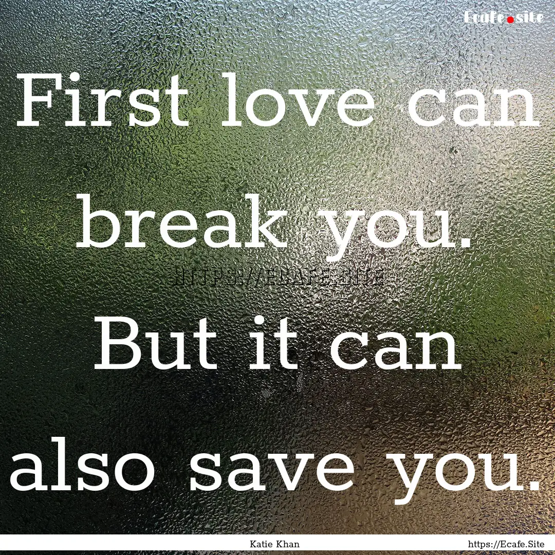 First love can break you. But it can also.... : Quote by Katie Khan