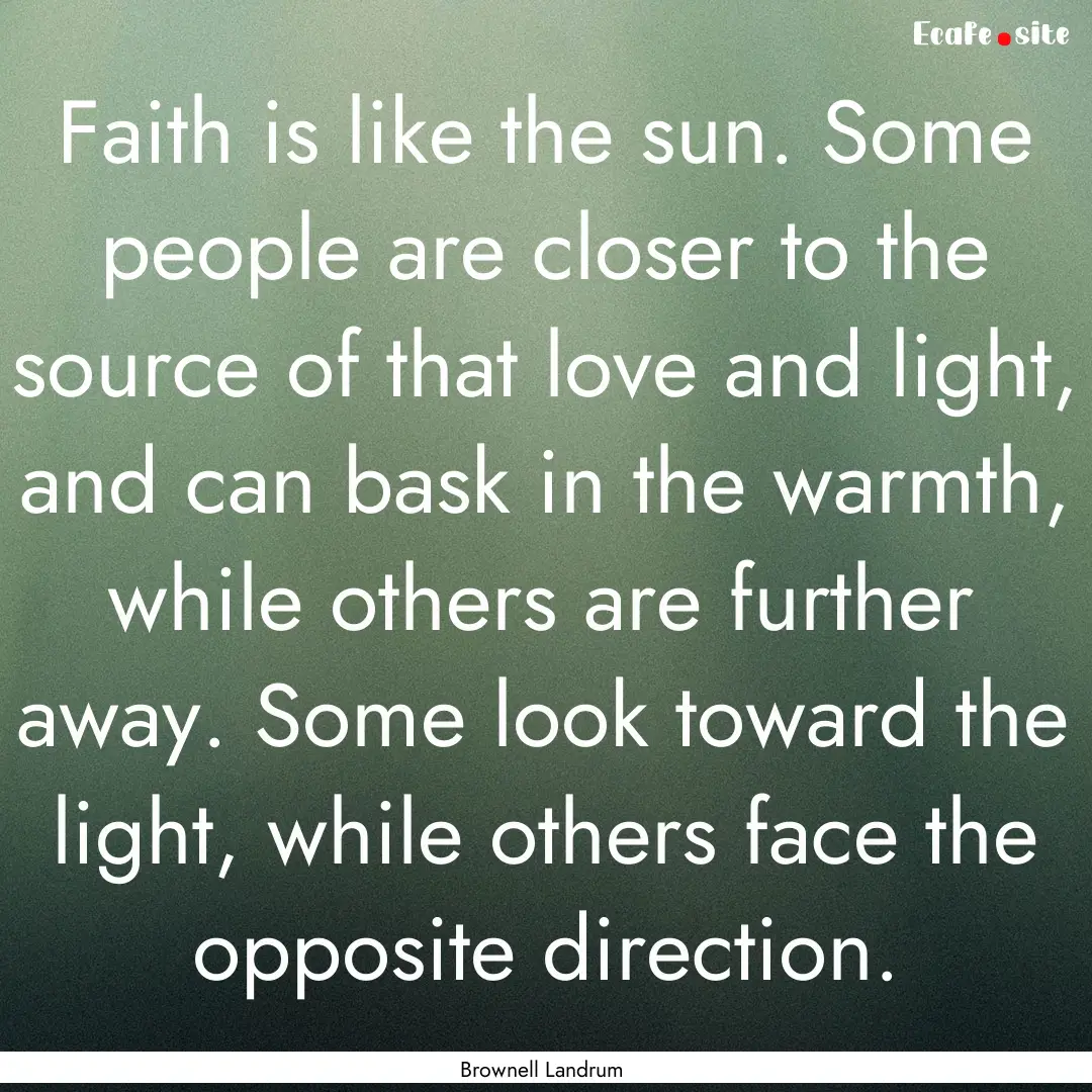 Faith is like the sun. Some people are closer.... : Quote by Brownell Landrum