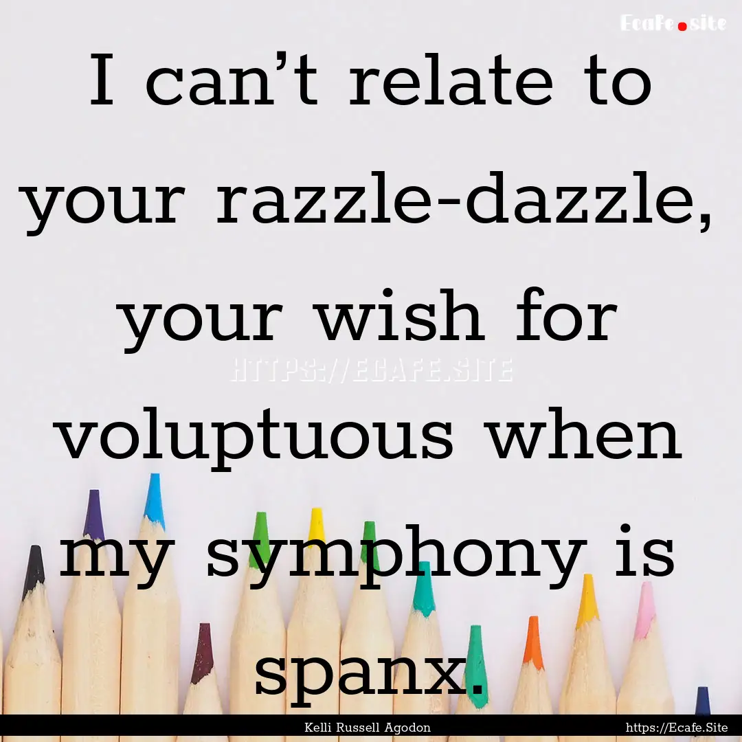 I can’t relate to your razzle-dazzle, your.... : Quote by Kelli Russell Agodon