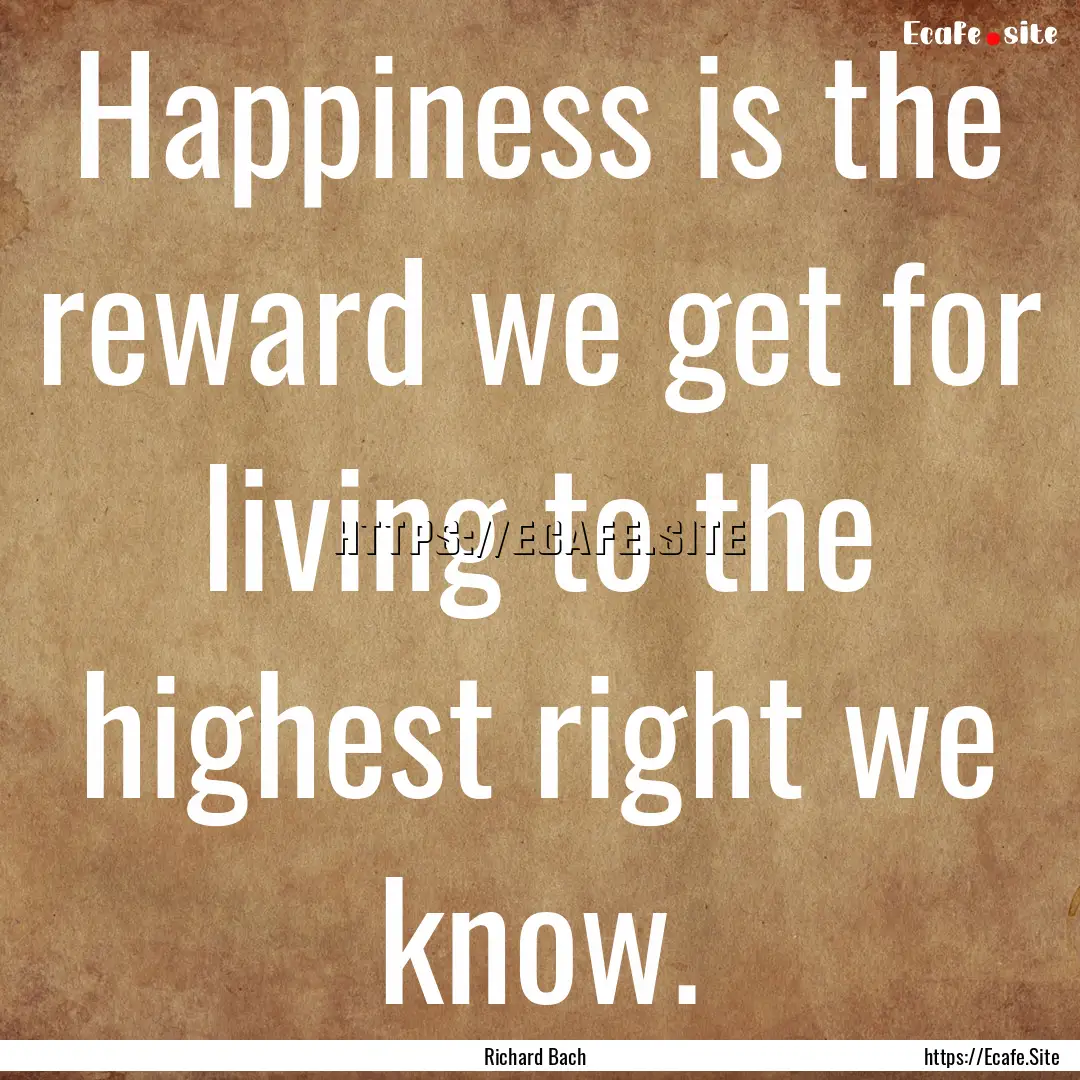 Happiness is the reward we get for living.... : Quote by Richard Bach