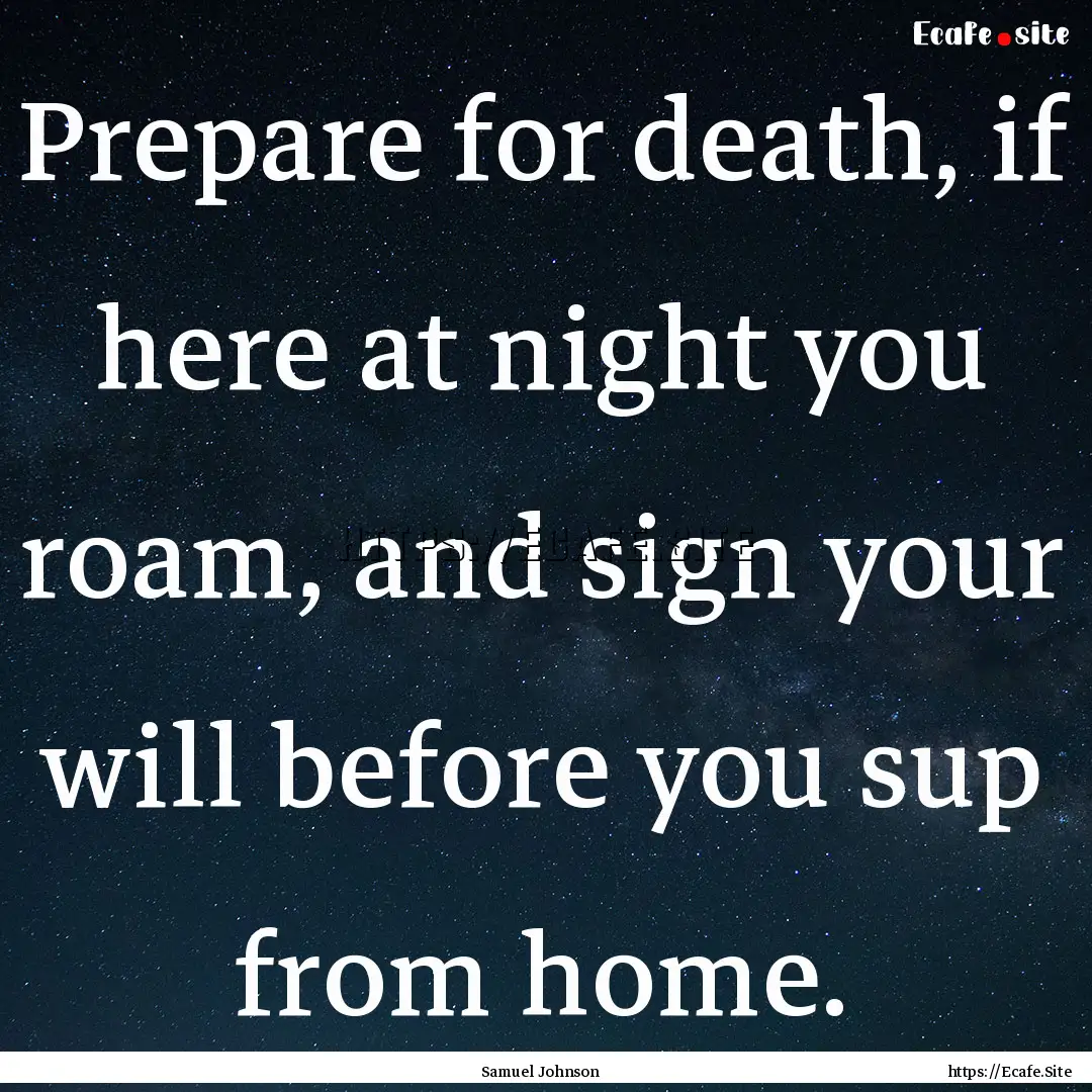 Prepare for death, if here at night you roam,.... : Quote by Samuel Johnson