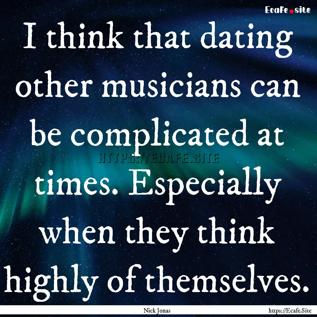 I think that dating other musicians can be.... : Quote by Nick Jonas