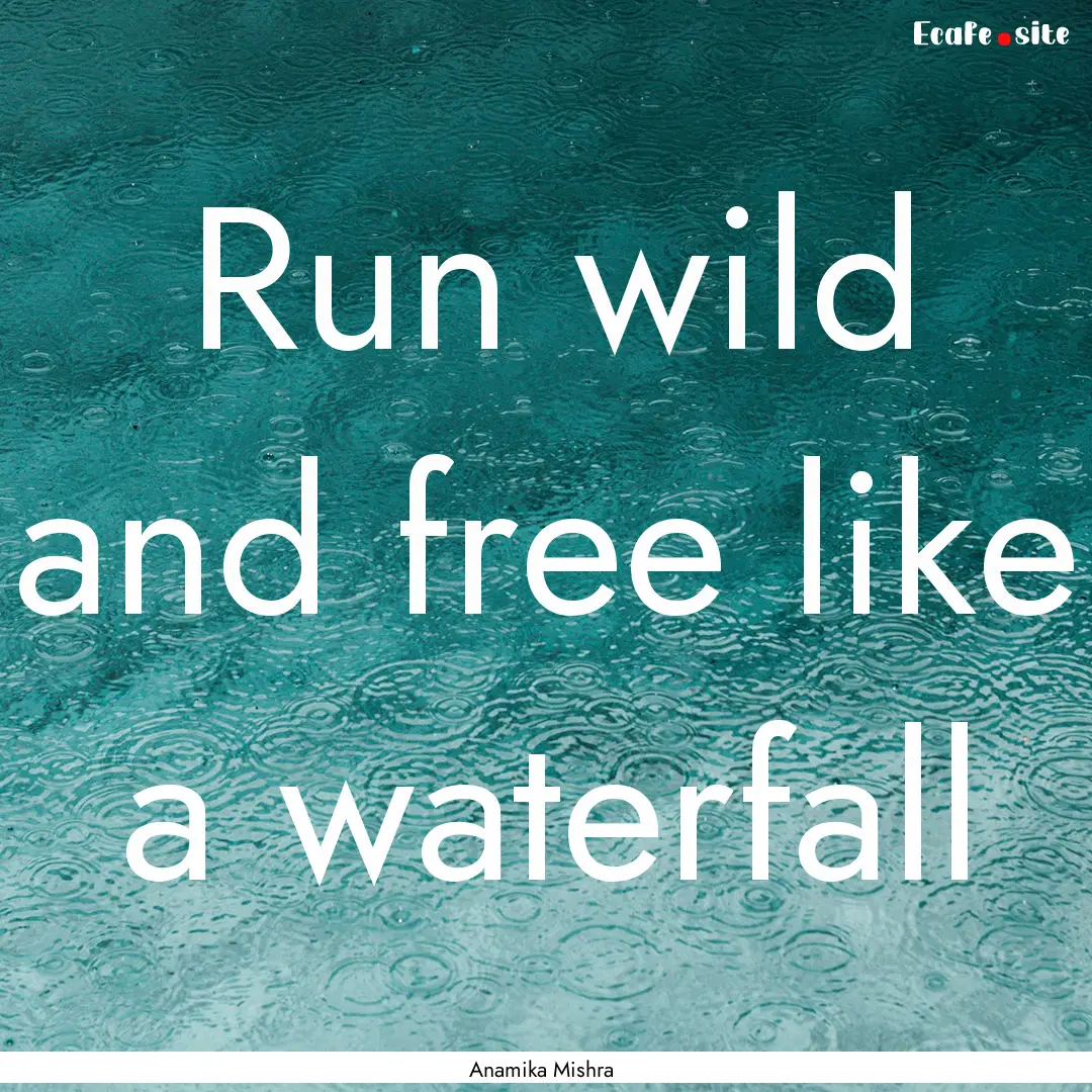 Run wild and free like a waterfall : Quote by Anamika Mishra