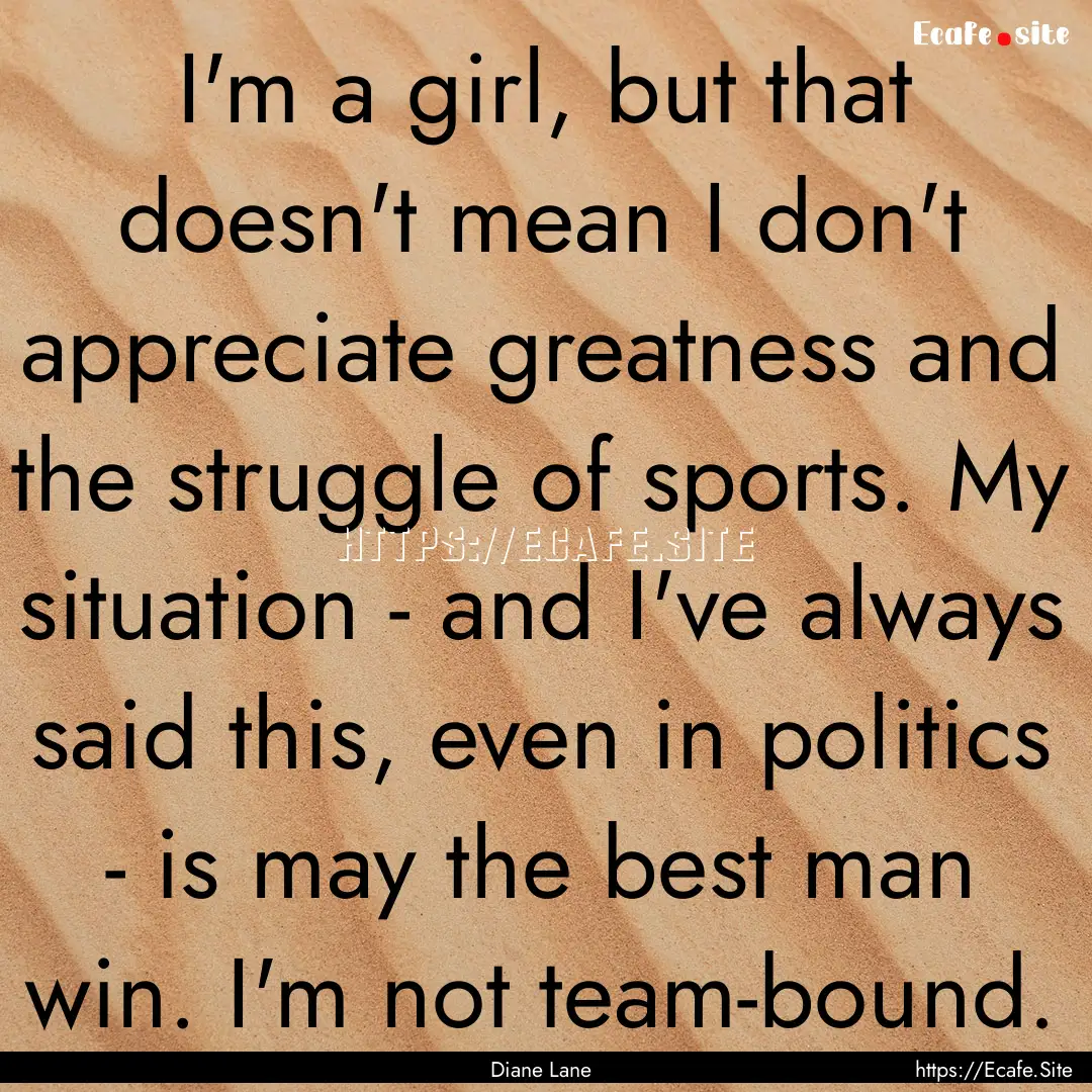 I'm a girl, but that doesn't mean I don't.... : Quote by Diane Lane