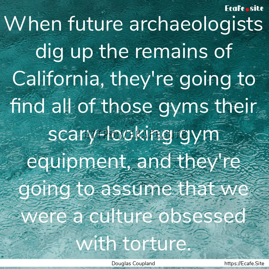 When future archaeologists dig up the remains.... : Quote by Douglas Coupland