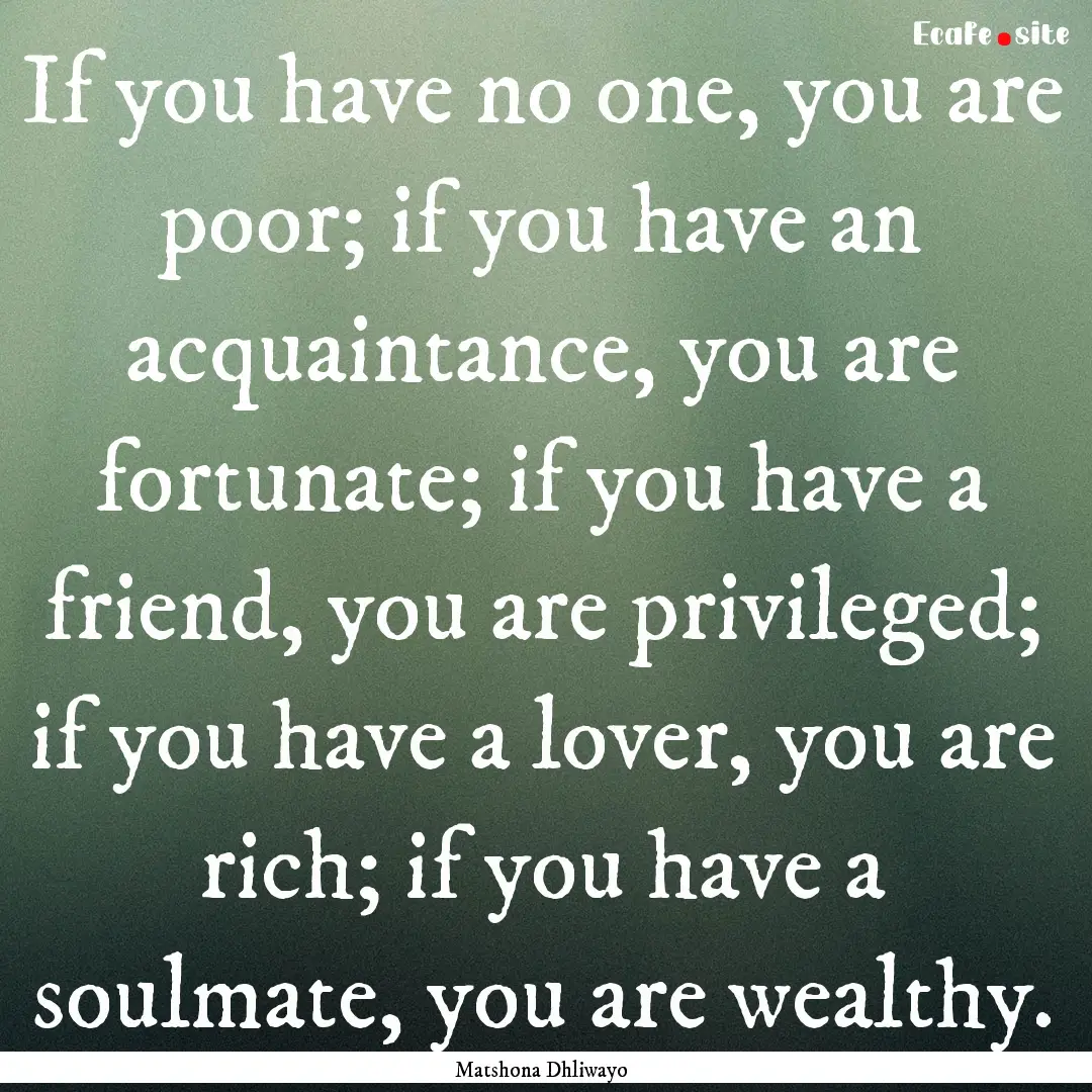 If you have no one, you are poor; if you.... : Quote by Matshona Dhliwayo