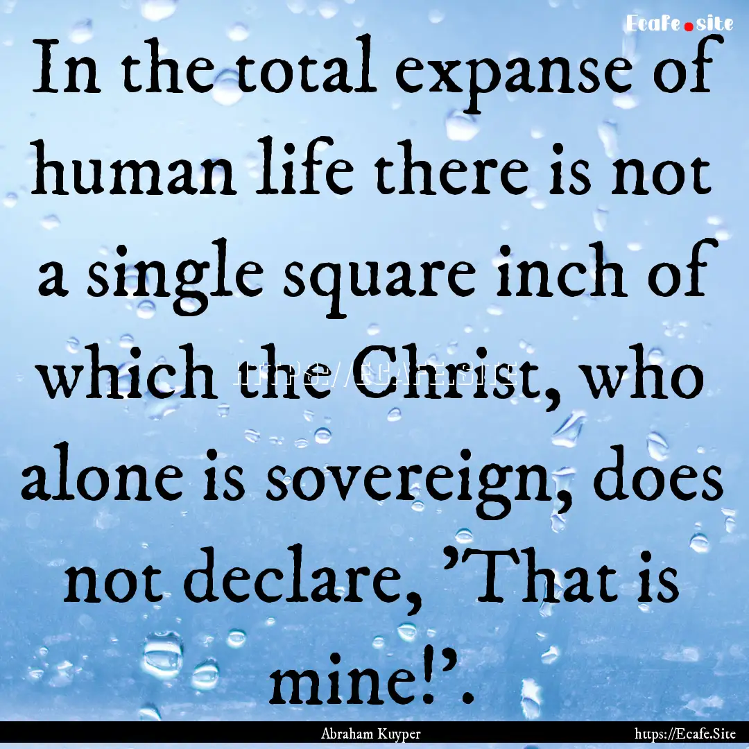 In the total expanse of human life there.... : Quote by Abraham Kuyper