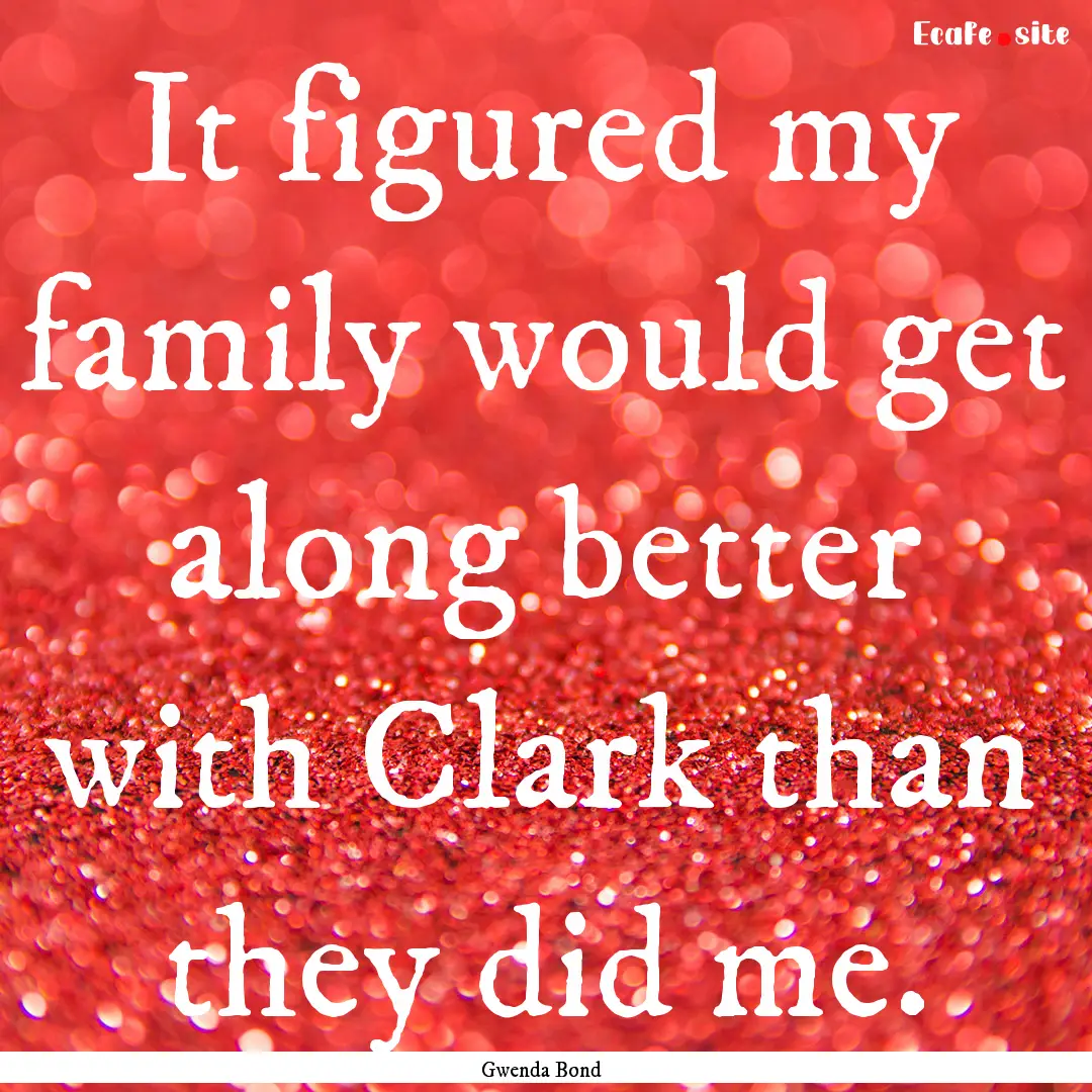 It figured my family would get along better.... : Quote by Gwenda Bond