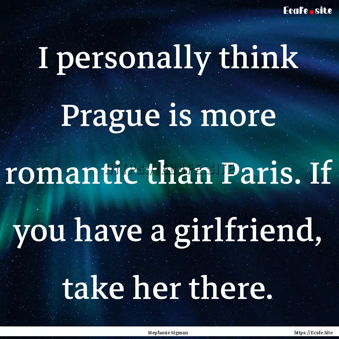 I personally think Prague is more romantic.... : Quote by Stephanie Sigman