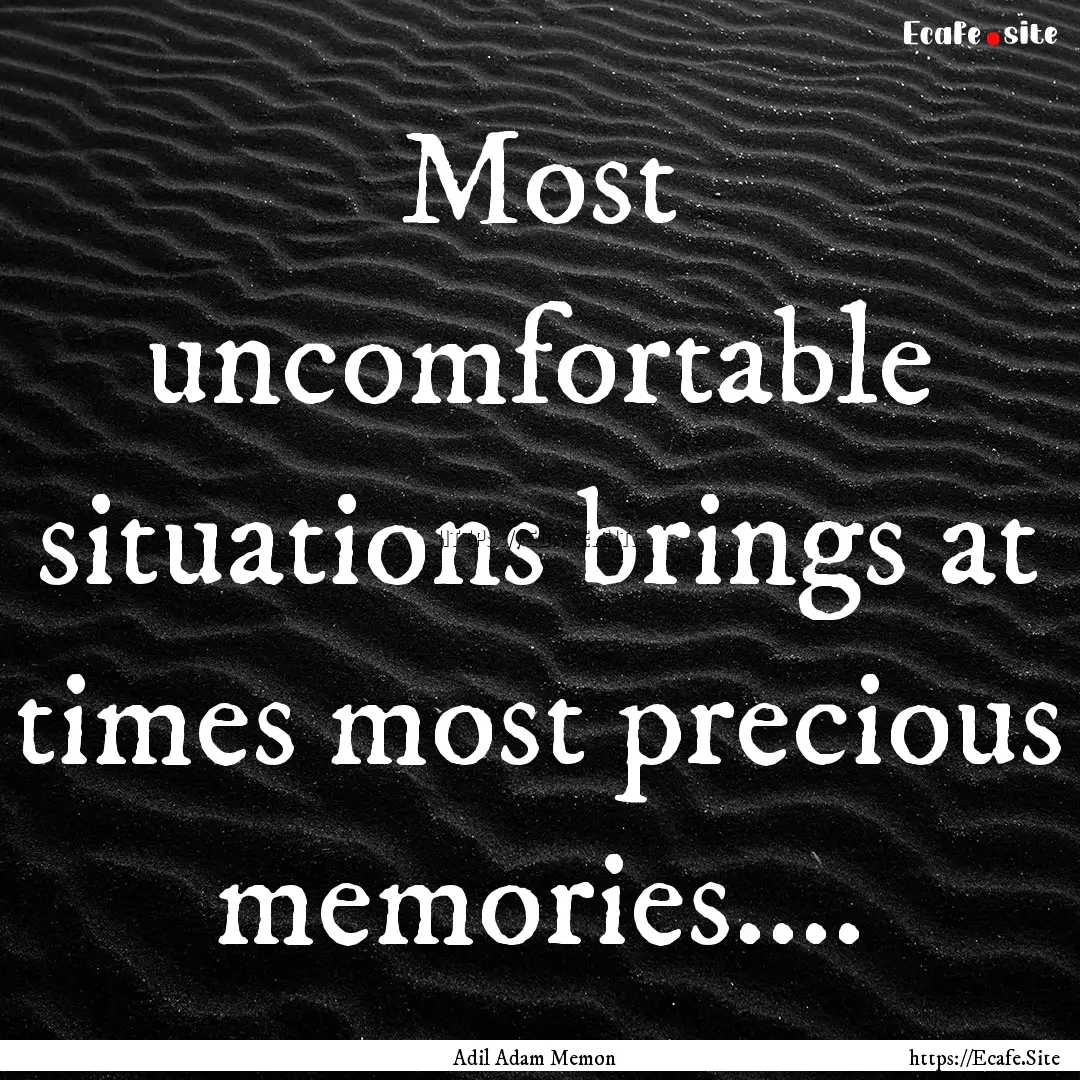 Most uncomfortable situations brings at times.... : Quote by Adil Adam Memon