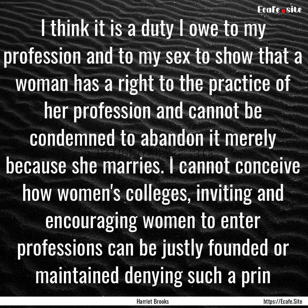 I think it is a duty I owe to my profession.... : Quote by Harriet Brooks