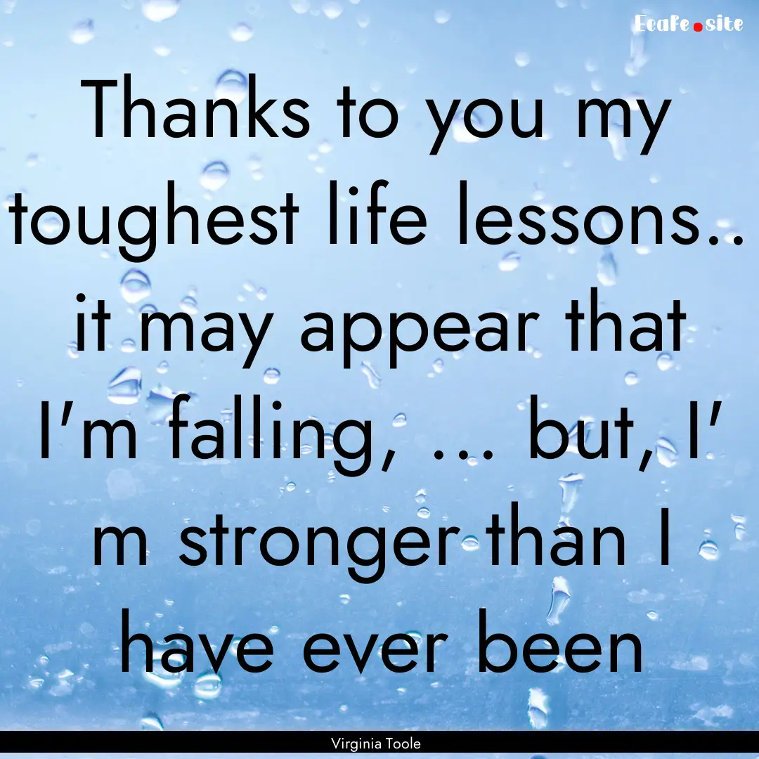 Thanks to you my toughest life lessons...... : Quote by Virginia Toole