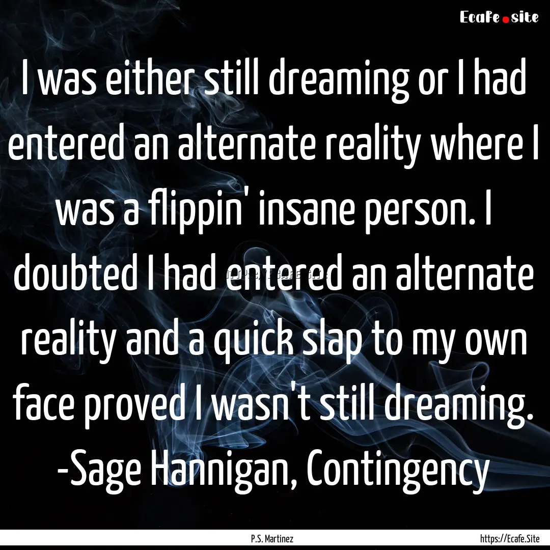 I was either still dreaming or I had entered.... : Quote by P.S. Martinez