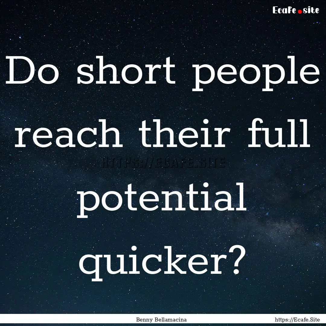 Do short people reach their full potential.... : Quote by Benny Bellamacina