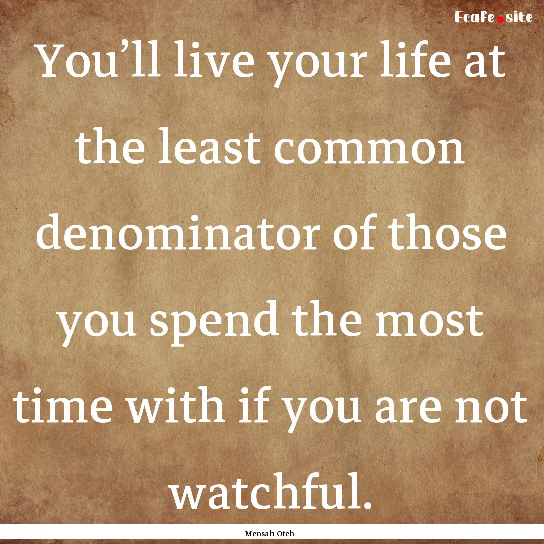 You’ll live your life at the least common.... : Quote by Mensah Oteh