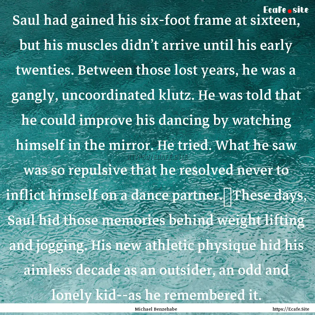 Saul had gained his six-foot frame at sixteen,.... : Quote by Michael Benzehabe