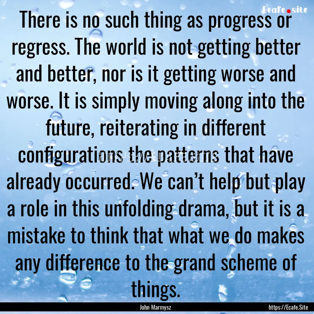 There is no such thing as progress or regress..... : Quote by John Marmysz