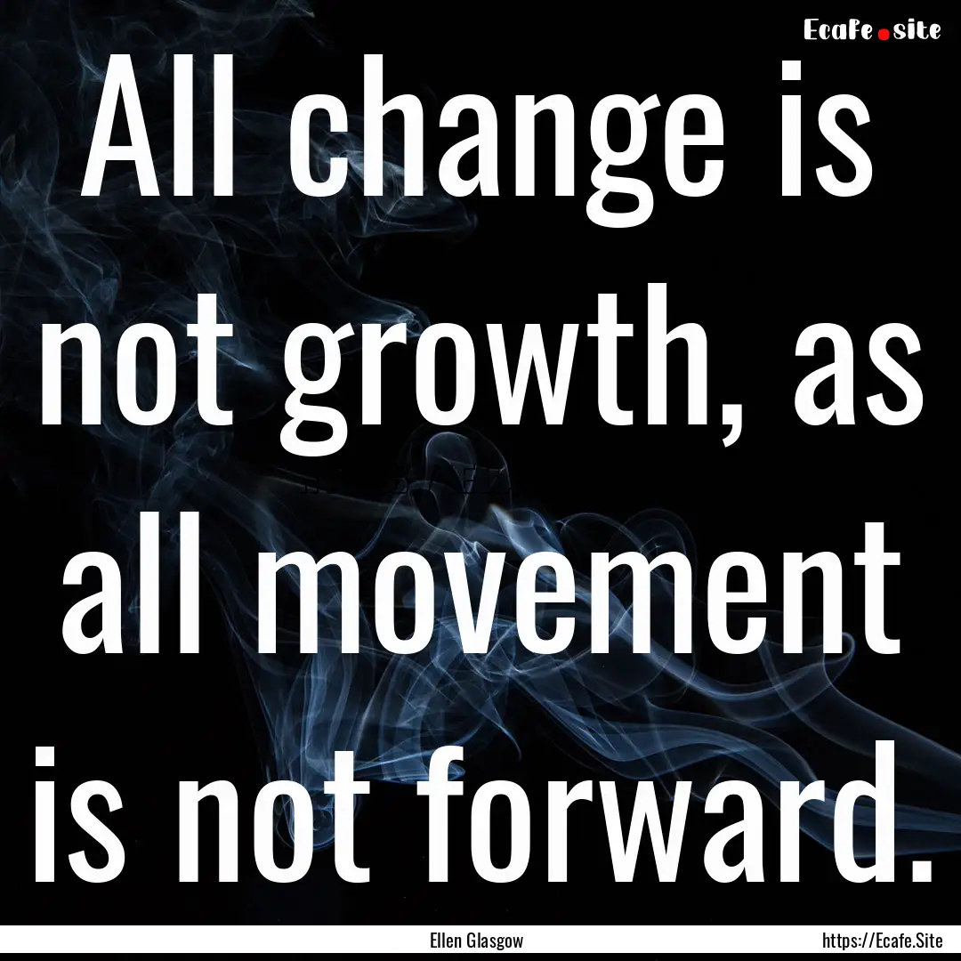 All change is not growth, as all movement.... : Quote by Ellen Glasgow