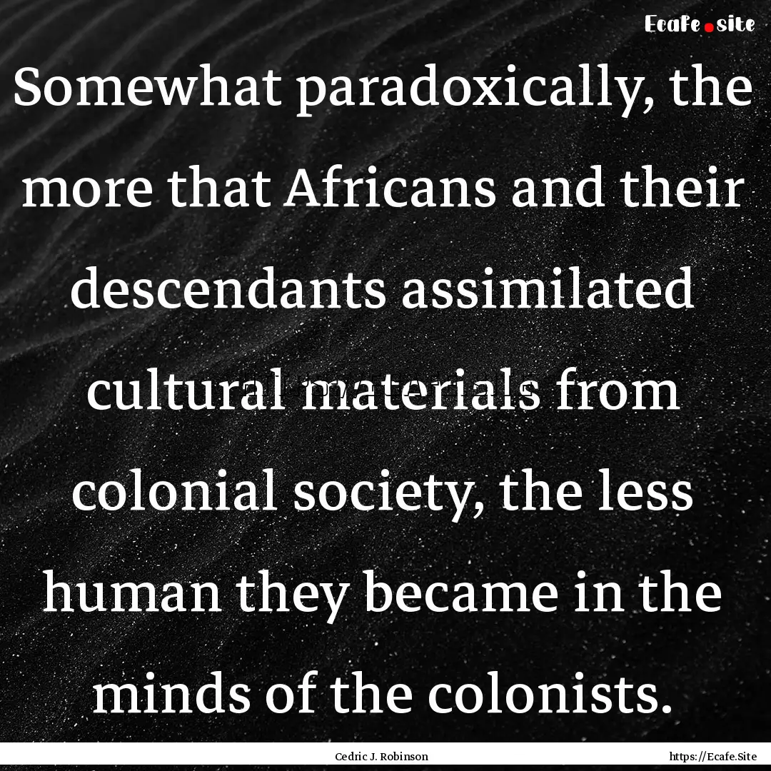 Somewhat paradoxically, the more that Africans.... : Quote by Cedric J. Robinson