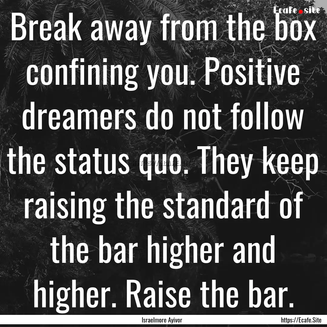 Break away from the box confining you. Positive.... : Quote by Israelmore Ayivor