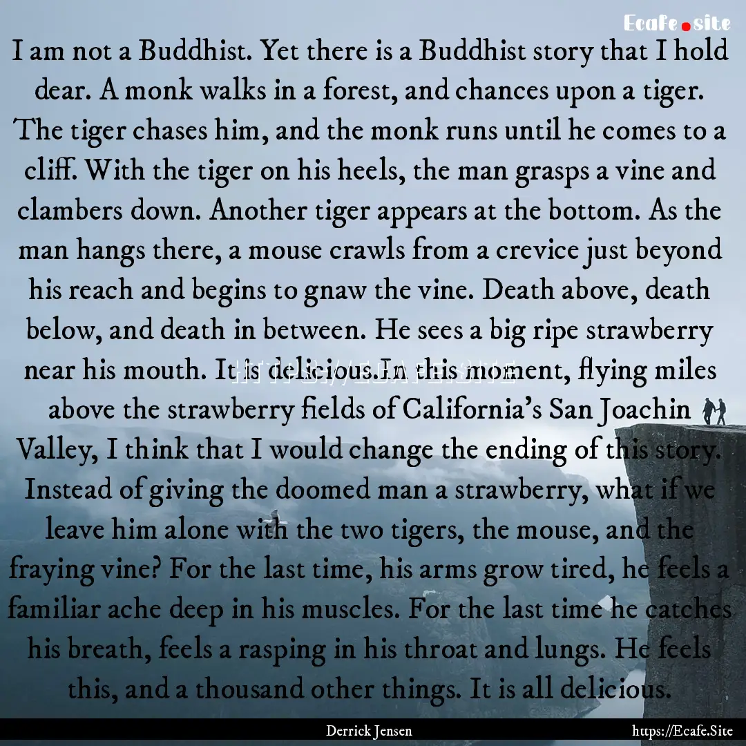 I am not a Buddhist. Yet there is a Buddhist.... : Quote by Derrick Jensen