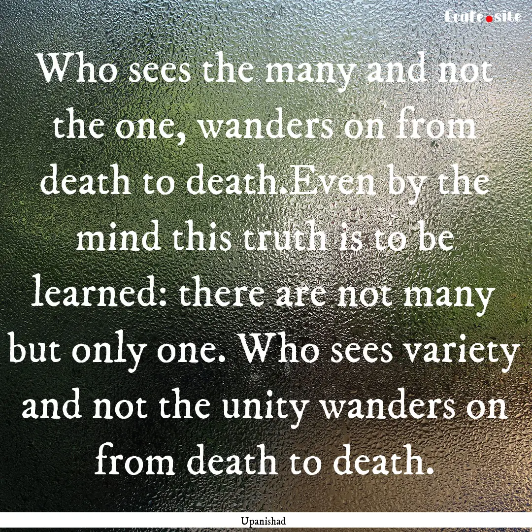 Who sees the many and not the one, wanders.... : Quote by Upanishad