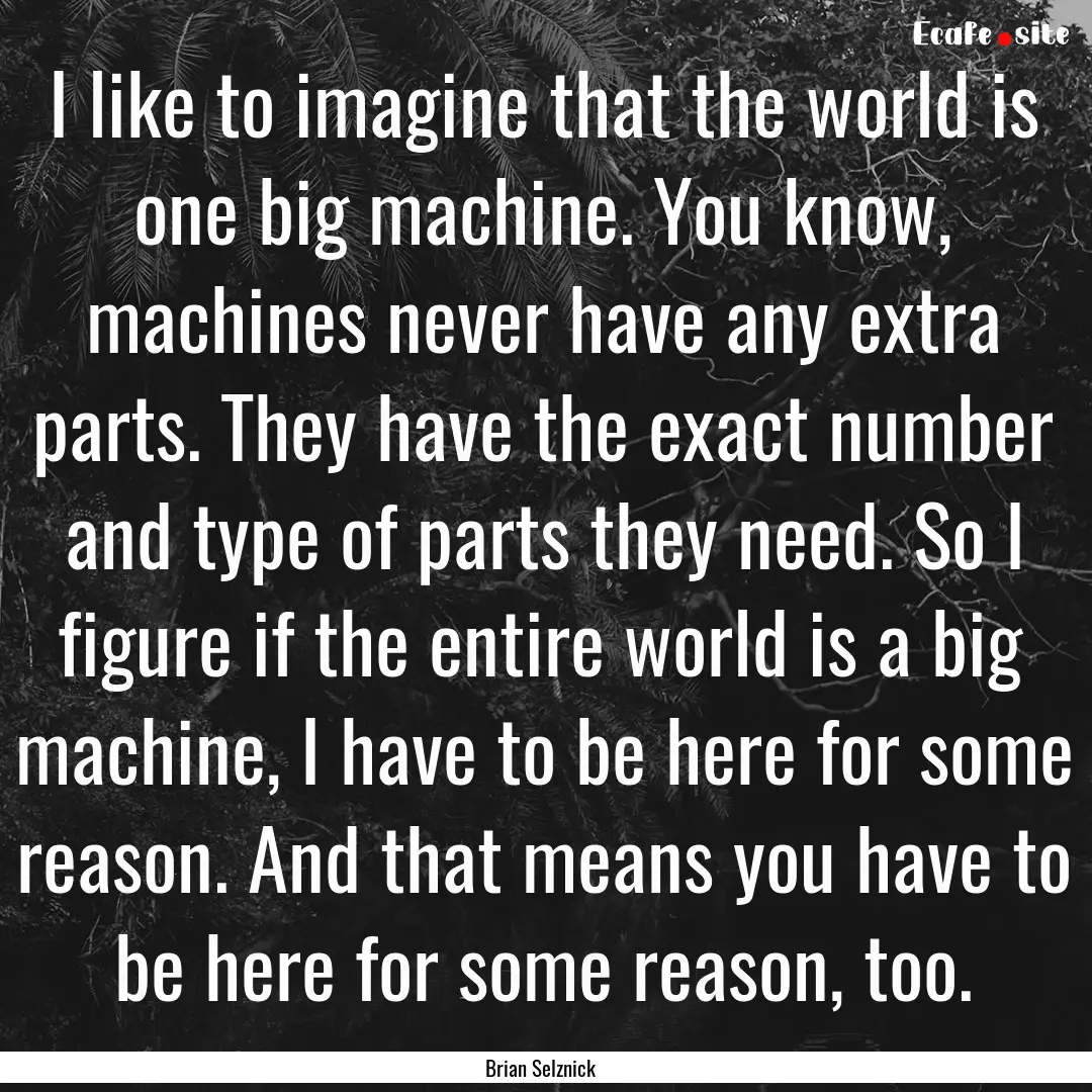 I like to imagine that the world is one big.... : Quote by Brian Selznick