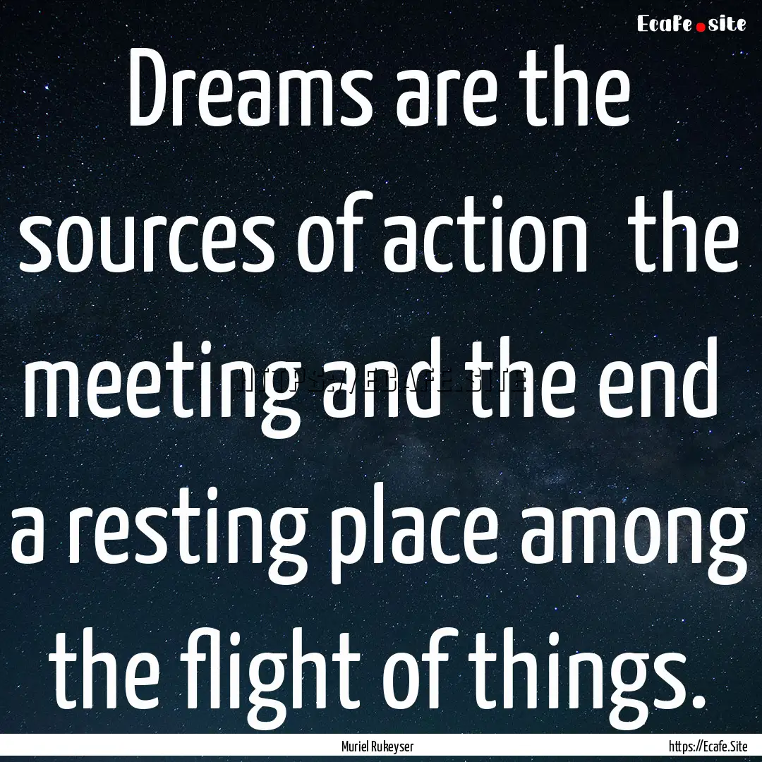 Dreams are the sources of action the meeting.... : Quote by Muriel Rukeyser