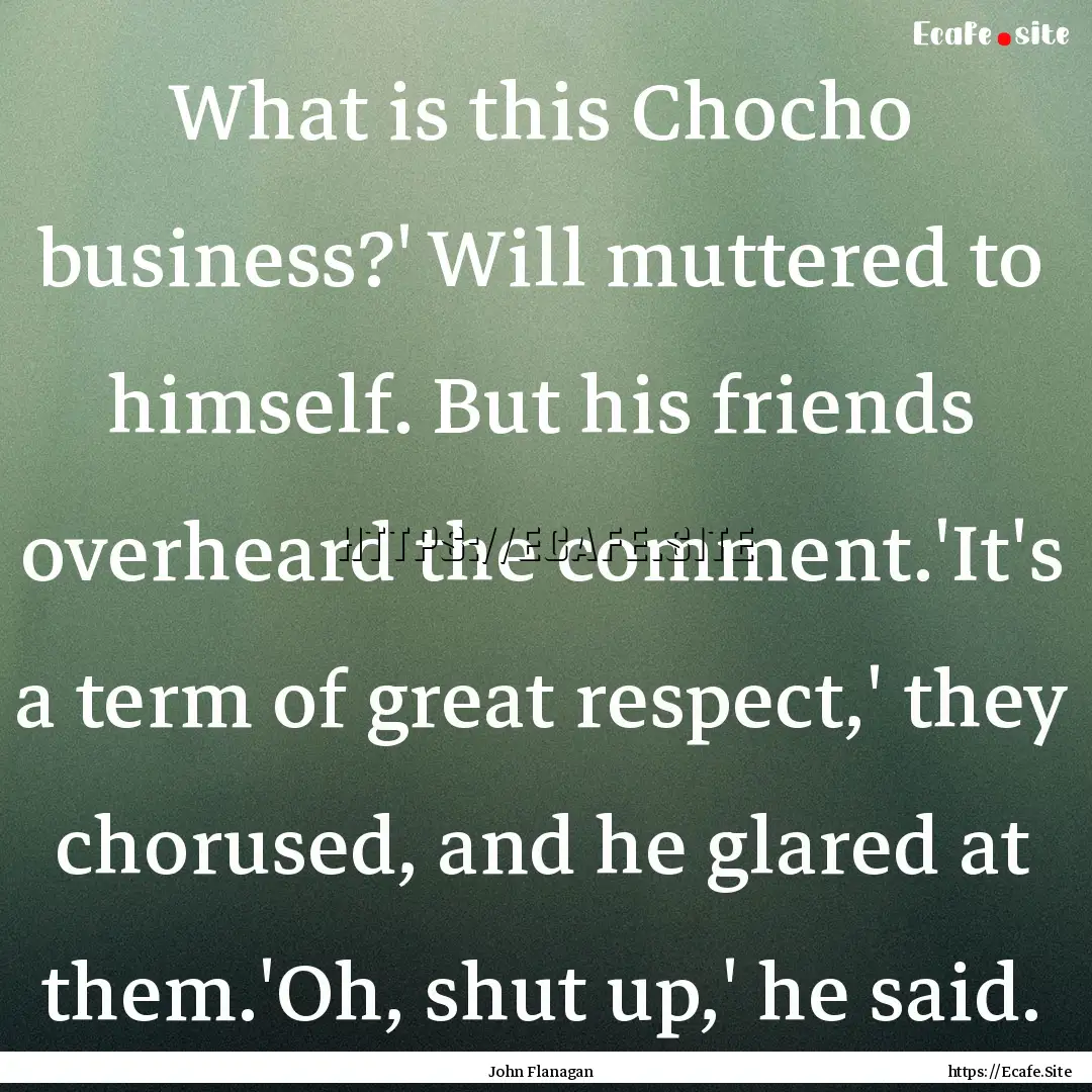 What is this Chocho business?' Will muttered.... : Quote by John Flanagan