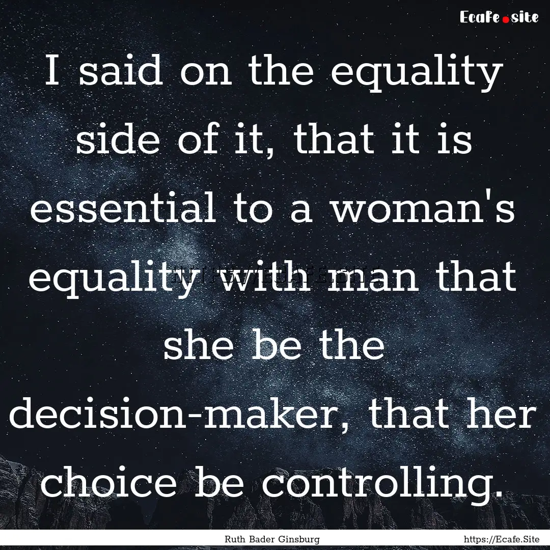 I said on the equality side of it, that it.... : Quote by Ruth Bader Ginsburg