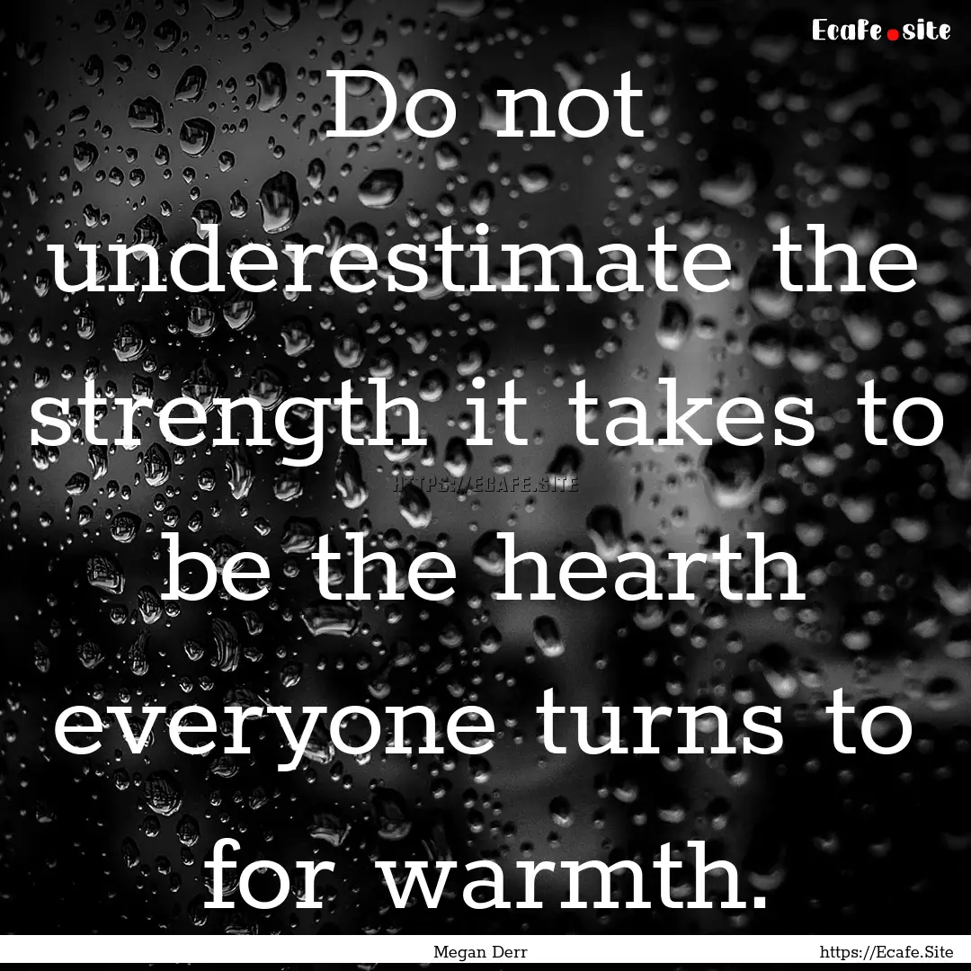 Do not underestimate the strength it takes.... : Quote by Megan Derr