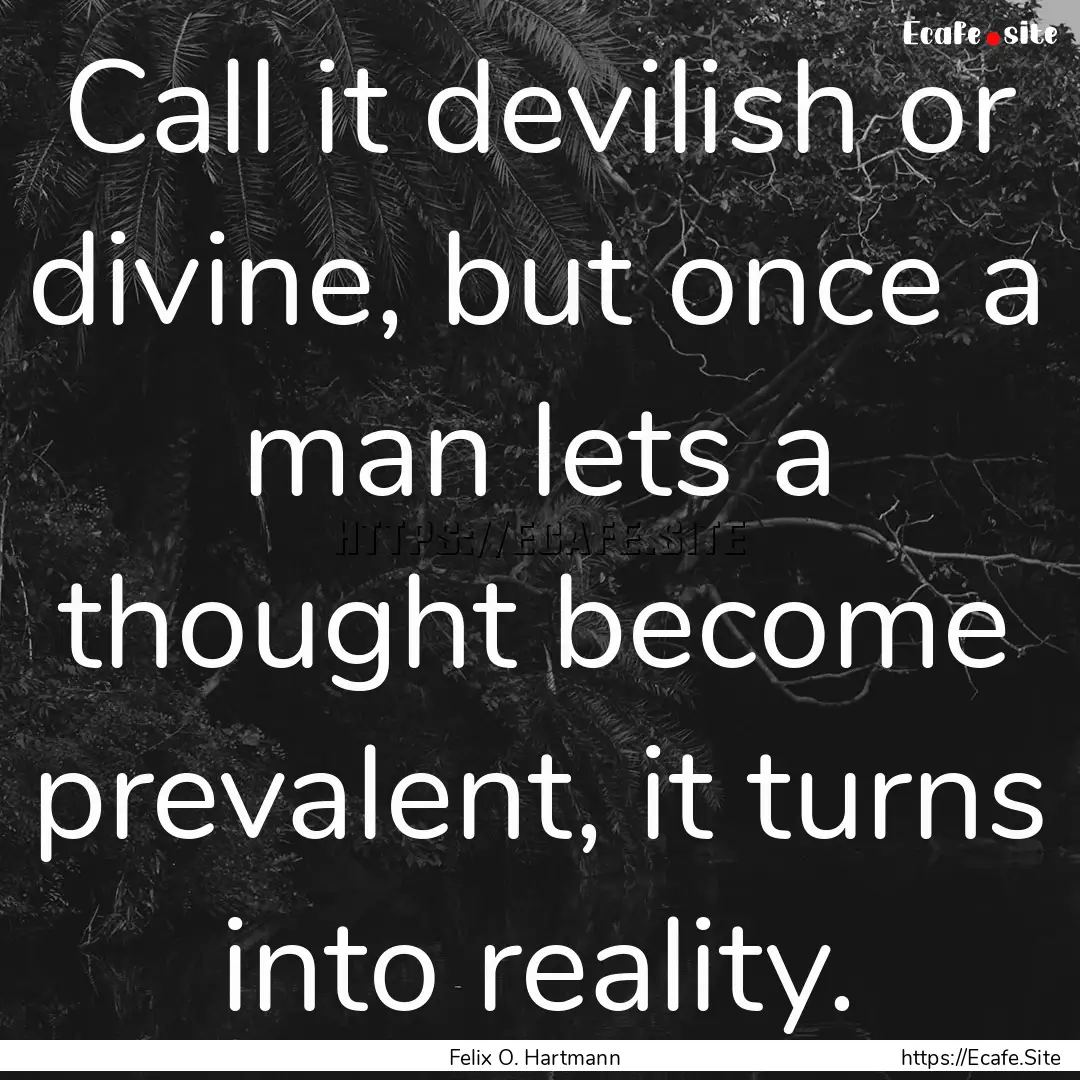 Call it devilish or divine, but once a man.... : Quote by Felix O. Hartmann