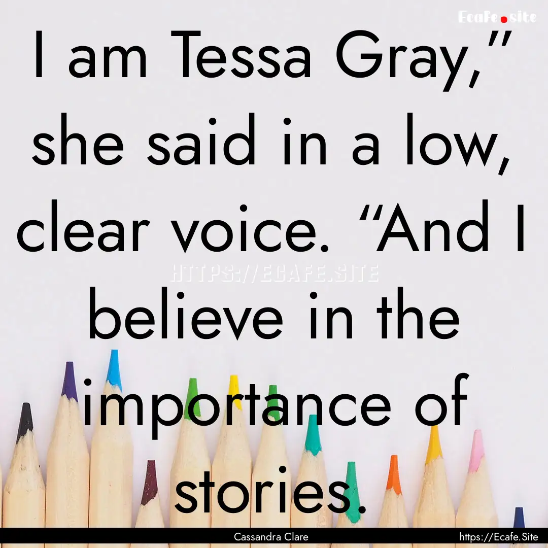 I am Tessa Gray,” she said in a low, clear.... : Quote by Cassandra Clare