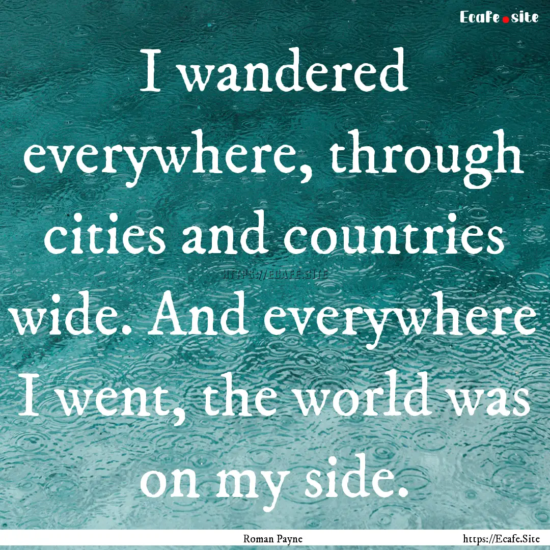 I wandered everywhere, through cities and.... : Quote by Roman Payne