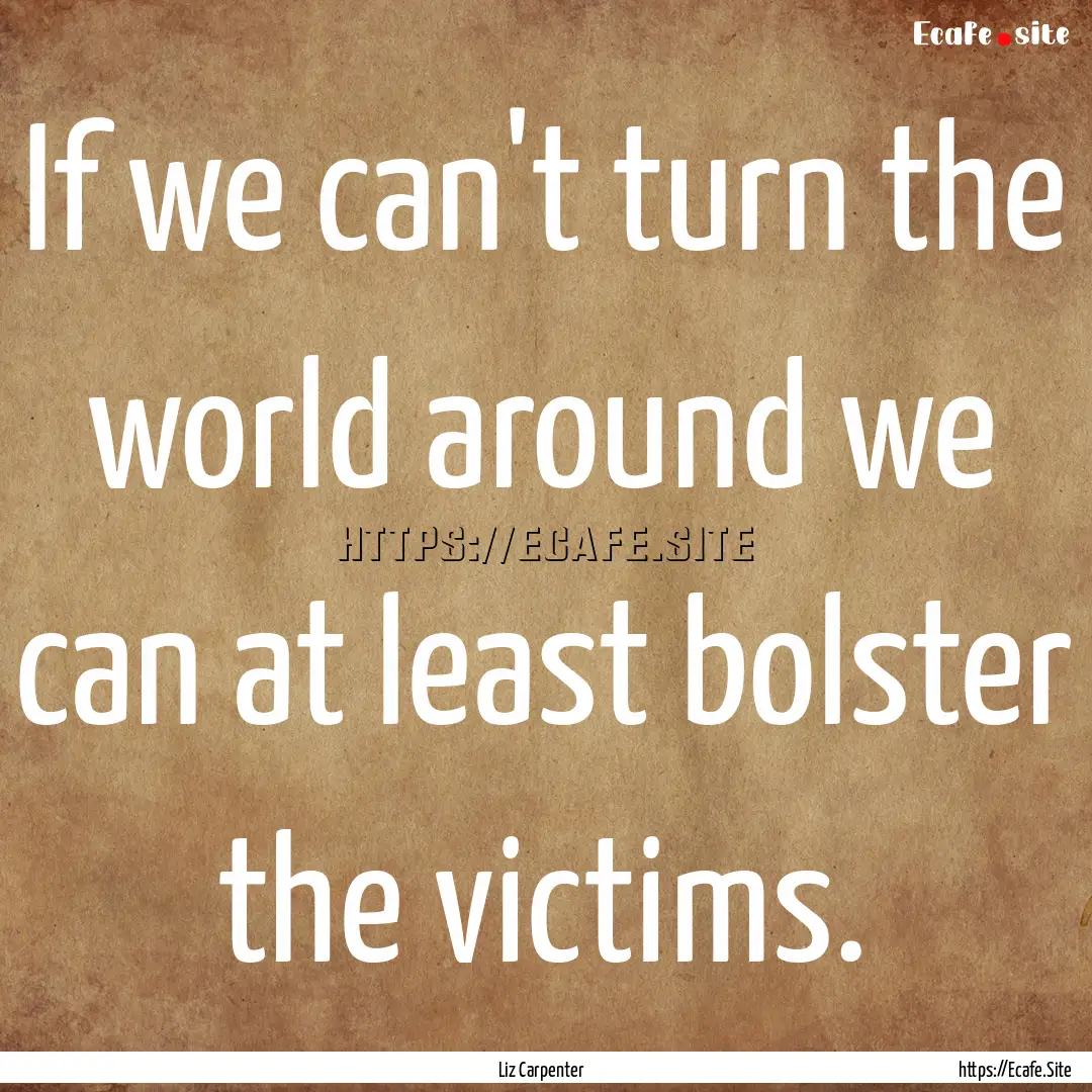 If we can't turn the world around we can.... : Quote by Liz Carpenter