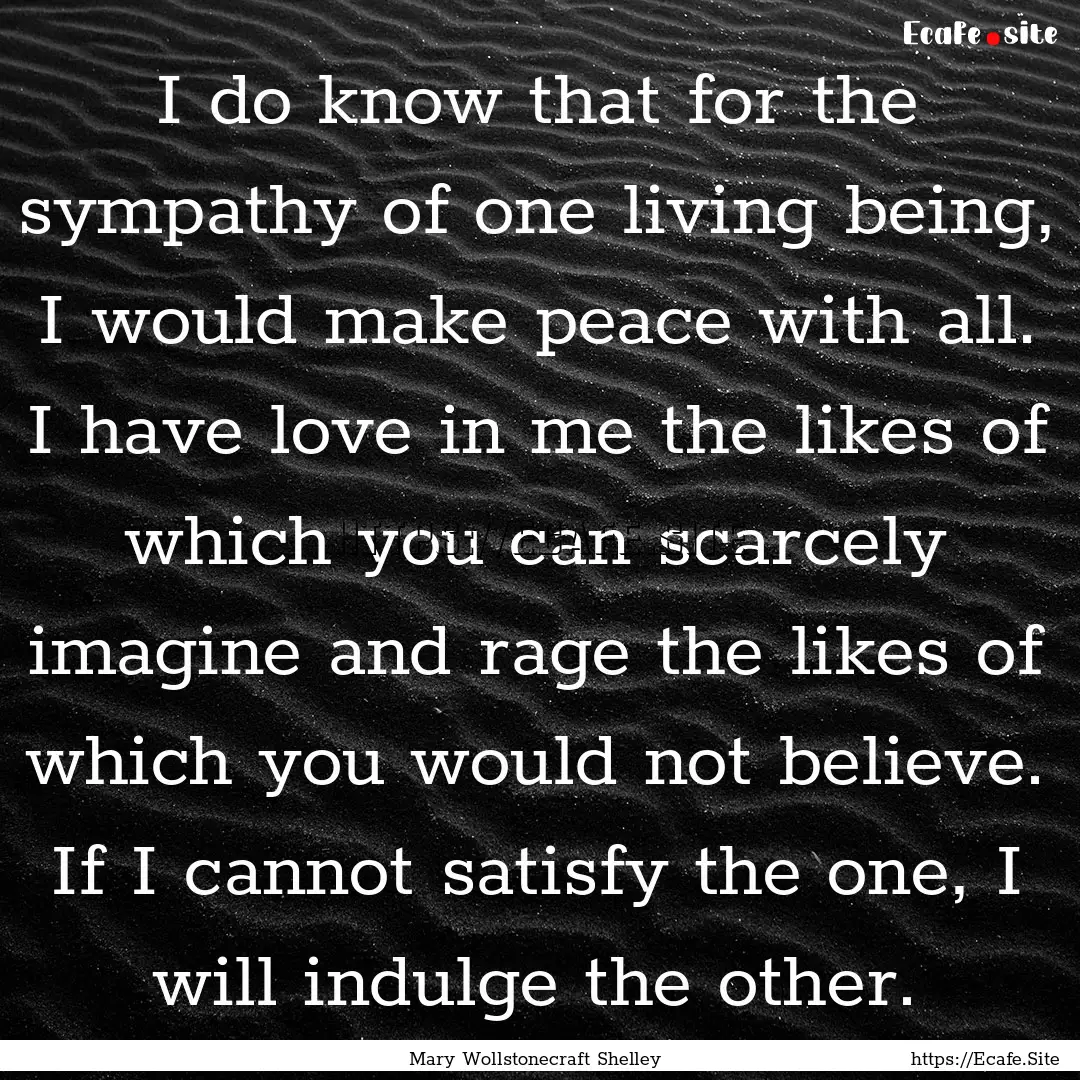 I do know that for the sympathy of one living.... : Quote by Mary Wollstonecraft Shelley