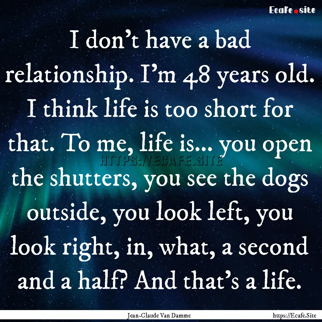 I don't have a bad relationship. I'm 48 years.... : Quote by Jean-Claude Van Damme