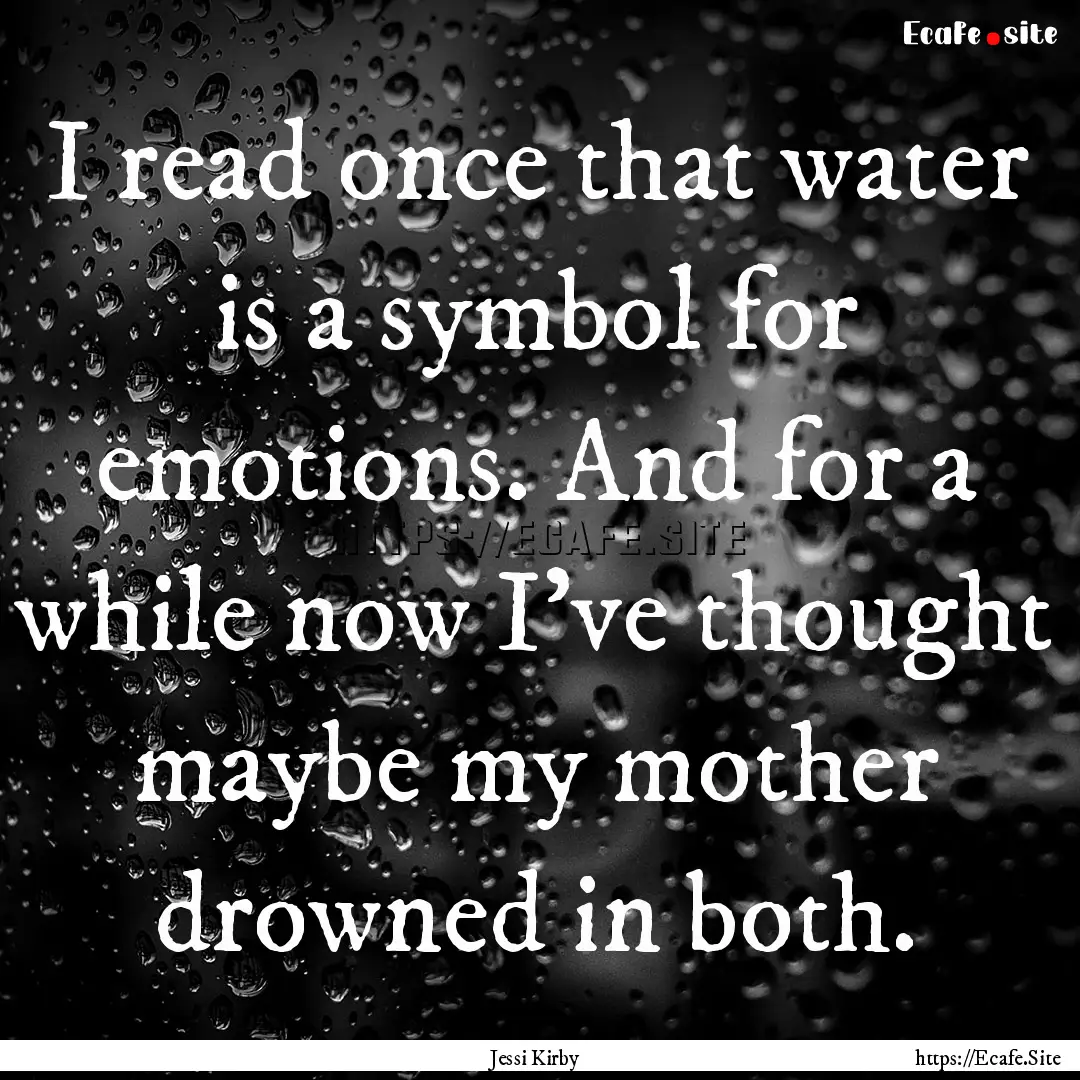 I read once that water is a symbol for emotions..... : Quote by Jessi Kirby