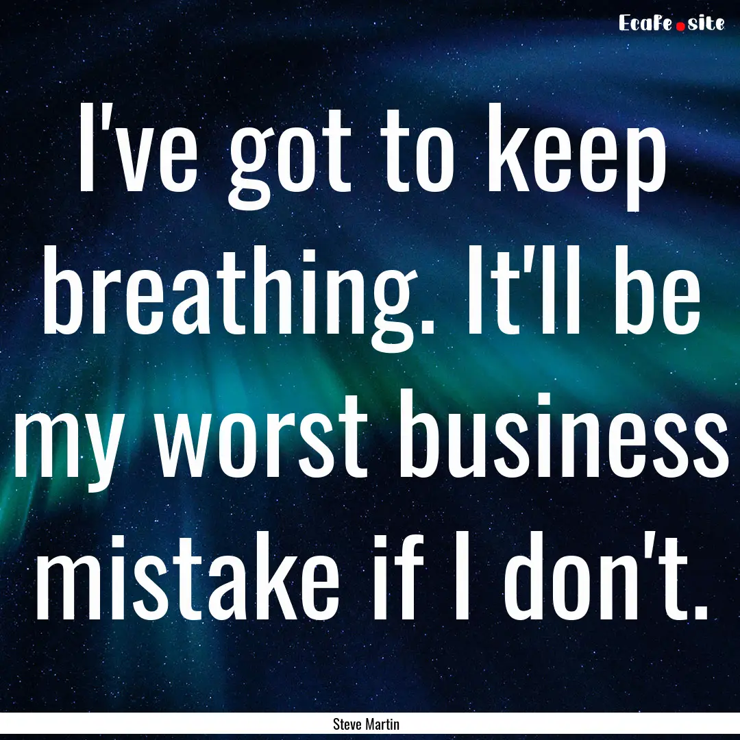 I've got to keep breathing. It'll be my worst.... : Quote by Steve Martin