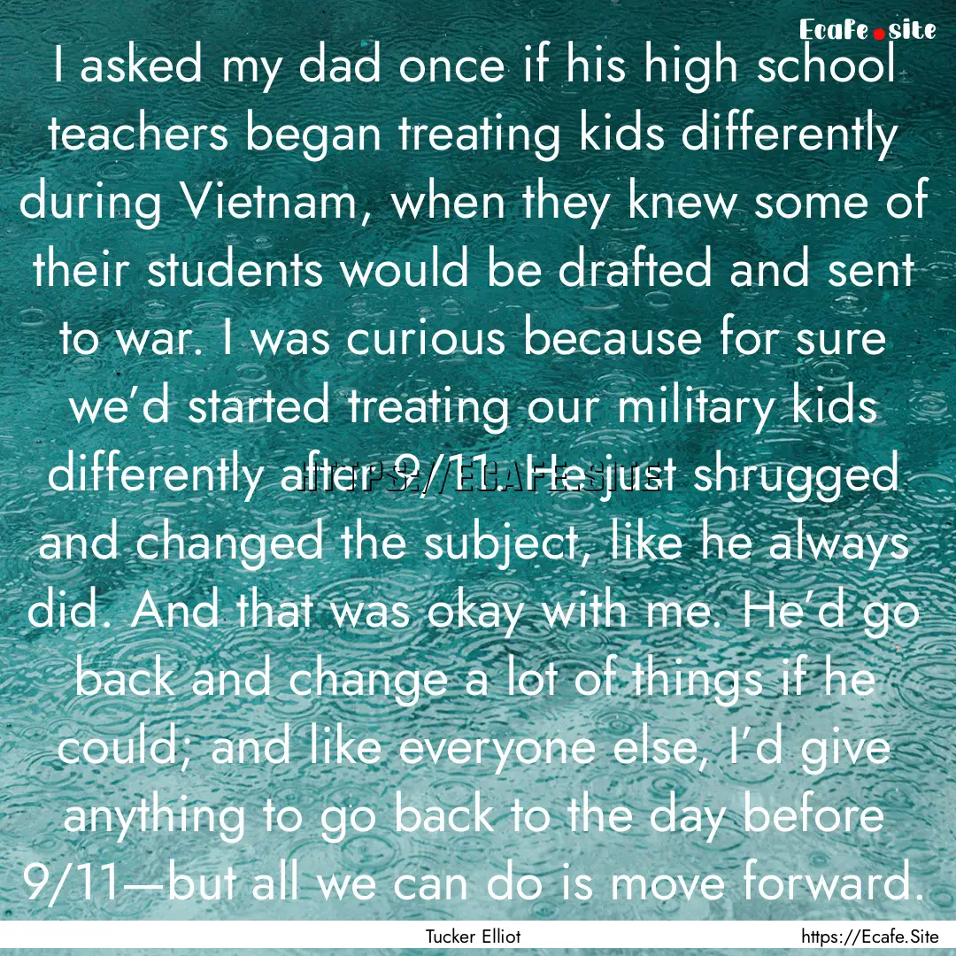 I asked my dad once if his high school teachers.... : Quote by Tucker Elliot