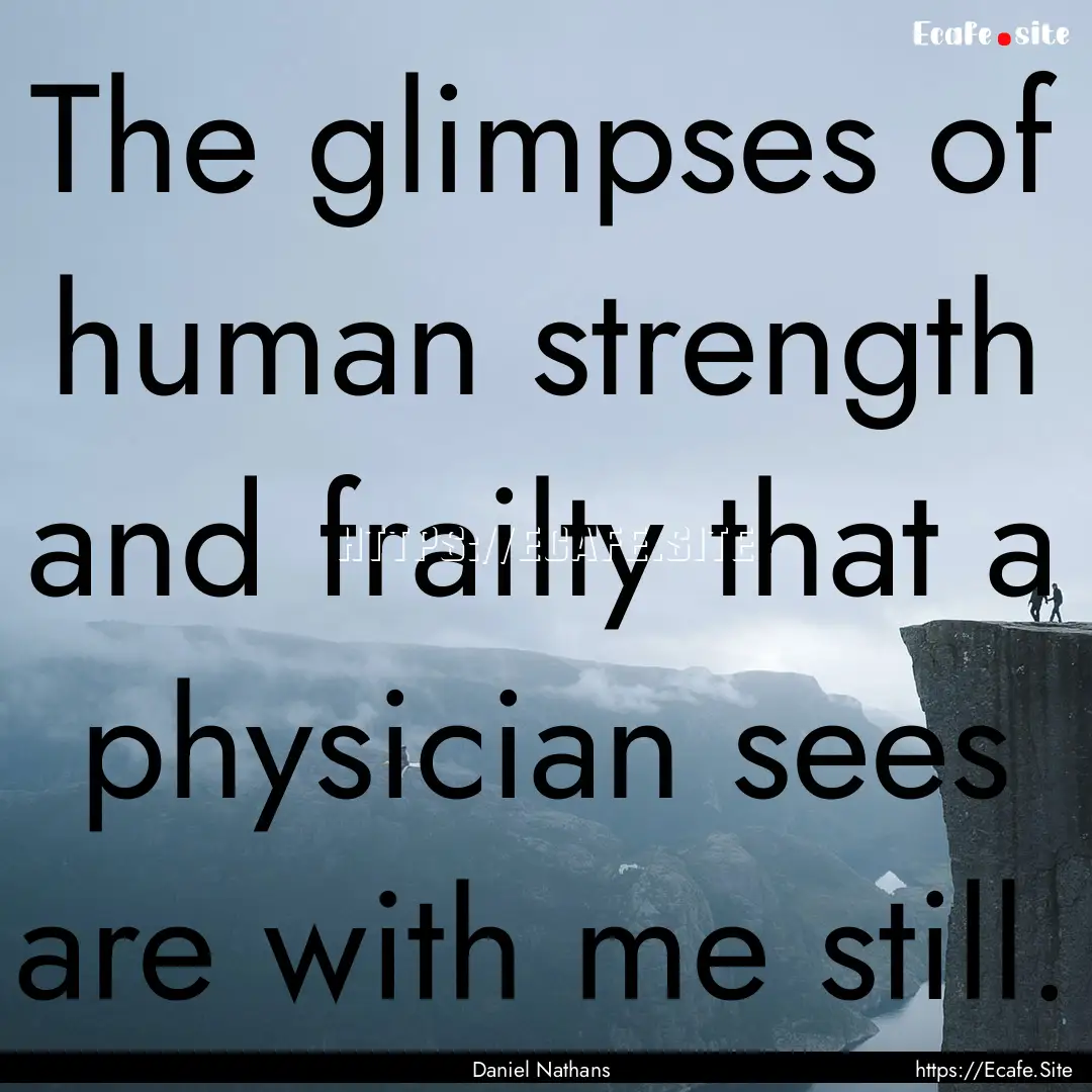 The glimpses of human strength and frailty.... : Quote by Daniel Nathans