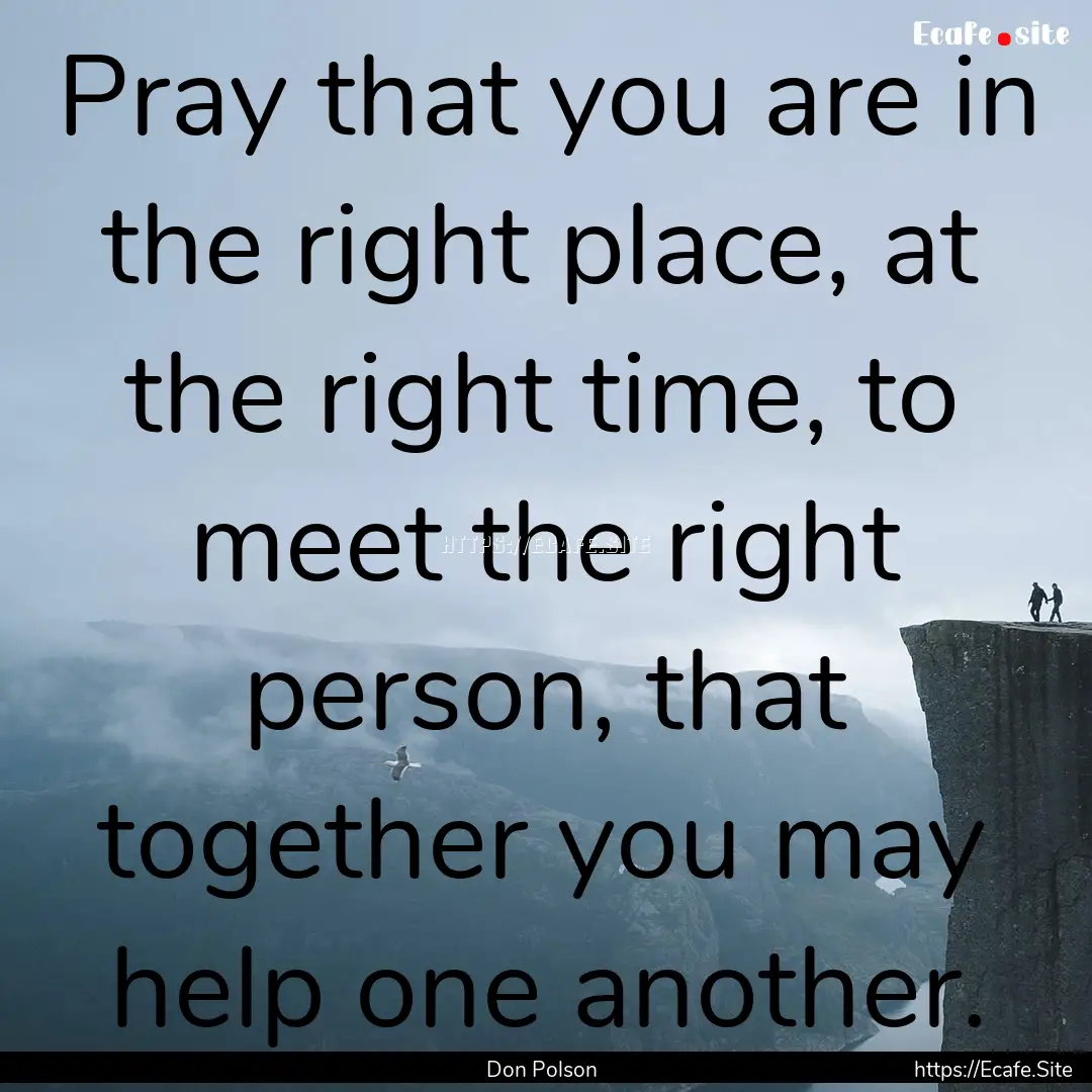 Pray that you are in the right place, at.... : Quote by Don Polson