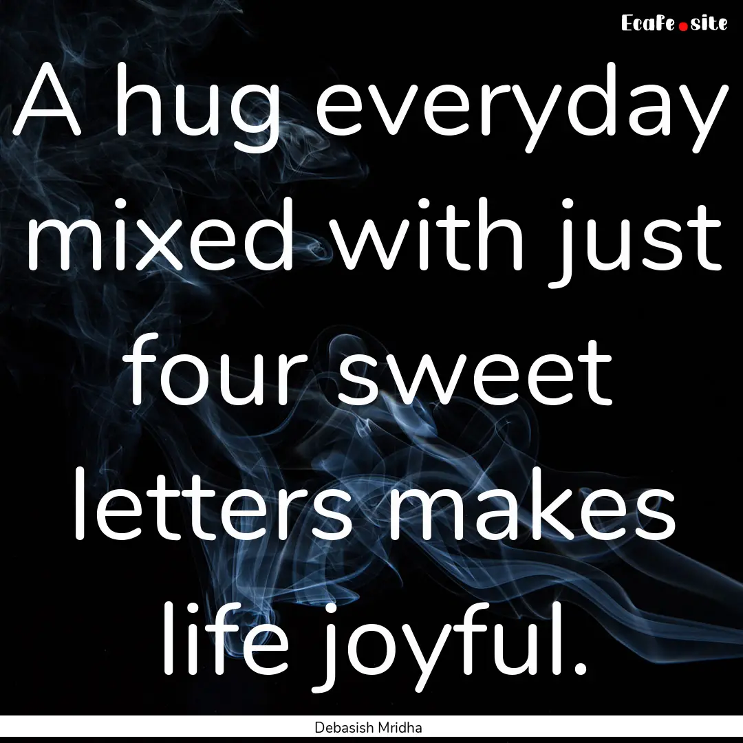 A hug everyday mixed with just four sweet.... : Quote by Debasish Mridha