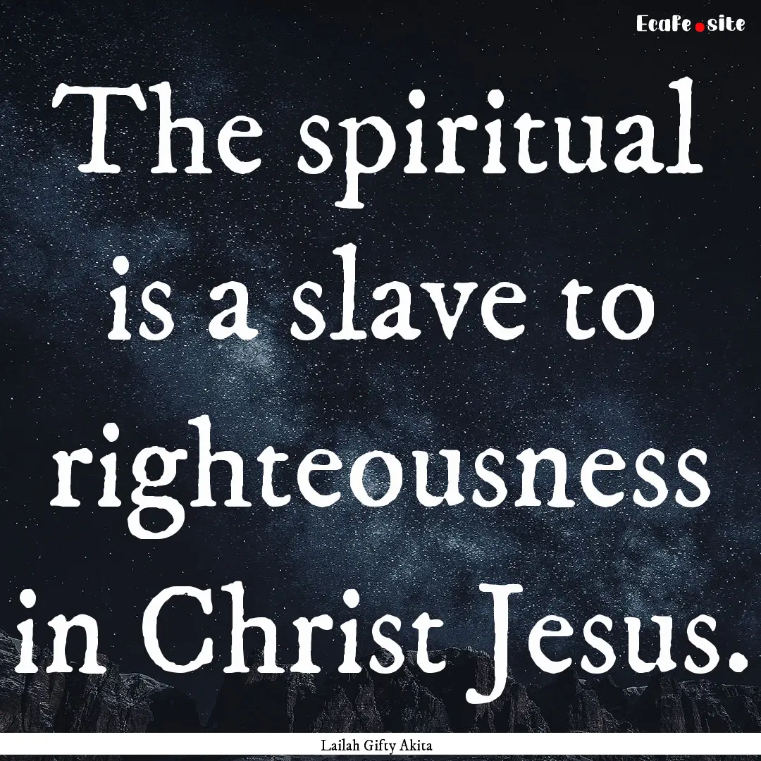 The spiritual is a slave to righteousness.... : Quote by Lailah Gifty Akita