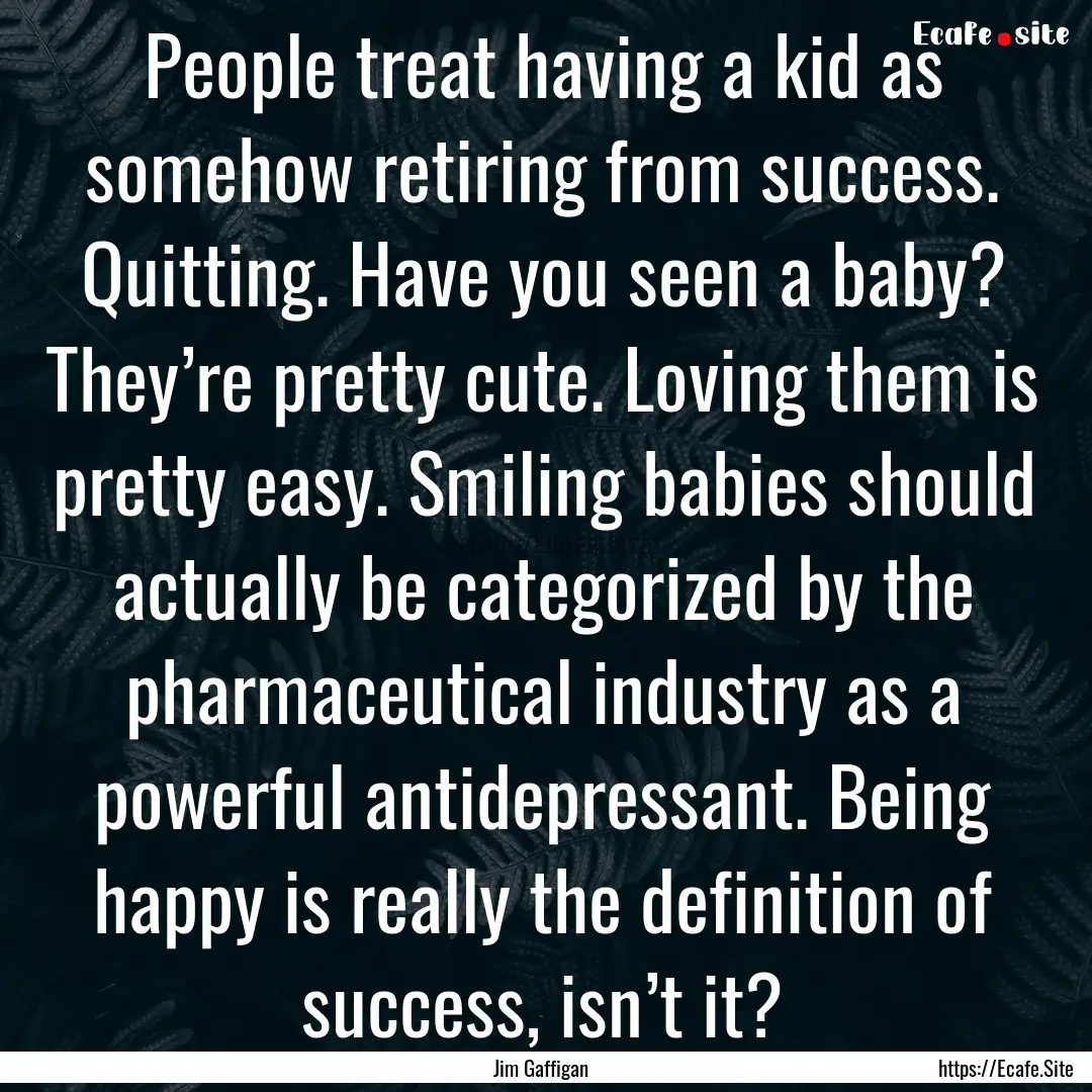 People treat having a kid as somehow retiring.... : Quote by Jim Gaffigan