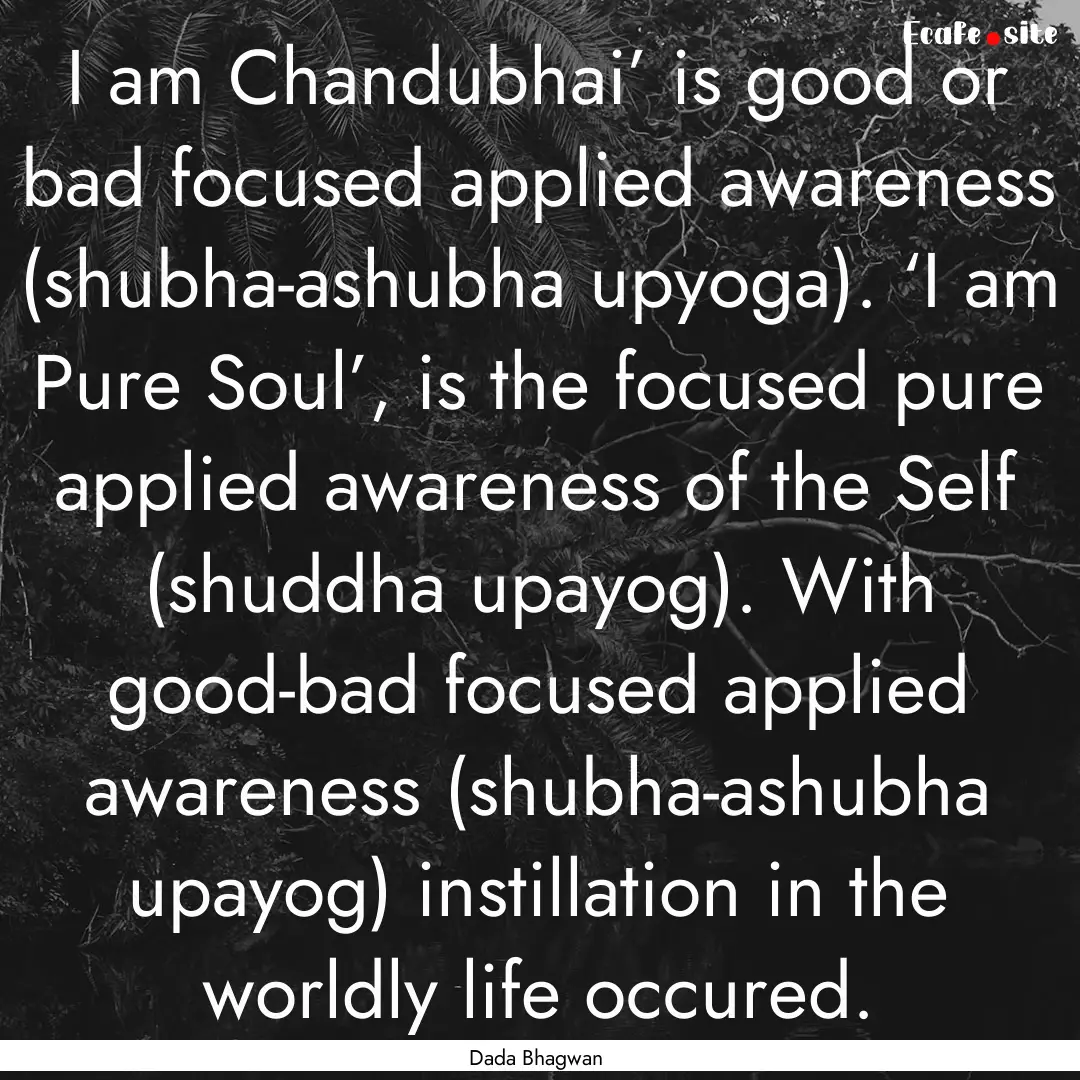 I am Chandubhai’ is good or bad focused.... : Quote by Dada Bhagwan