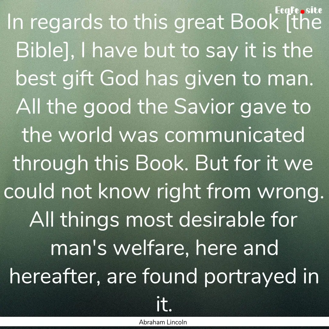 In regards to this great Book [the Bible],.... : Quote by Abraham Lincoln