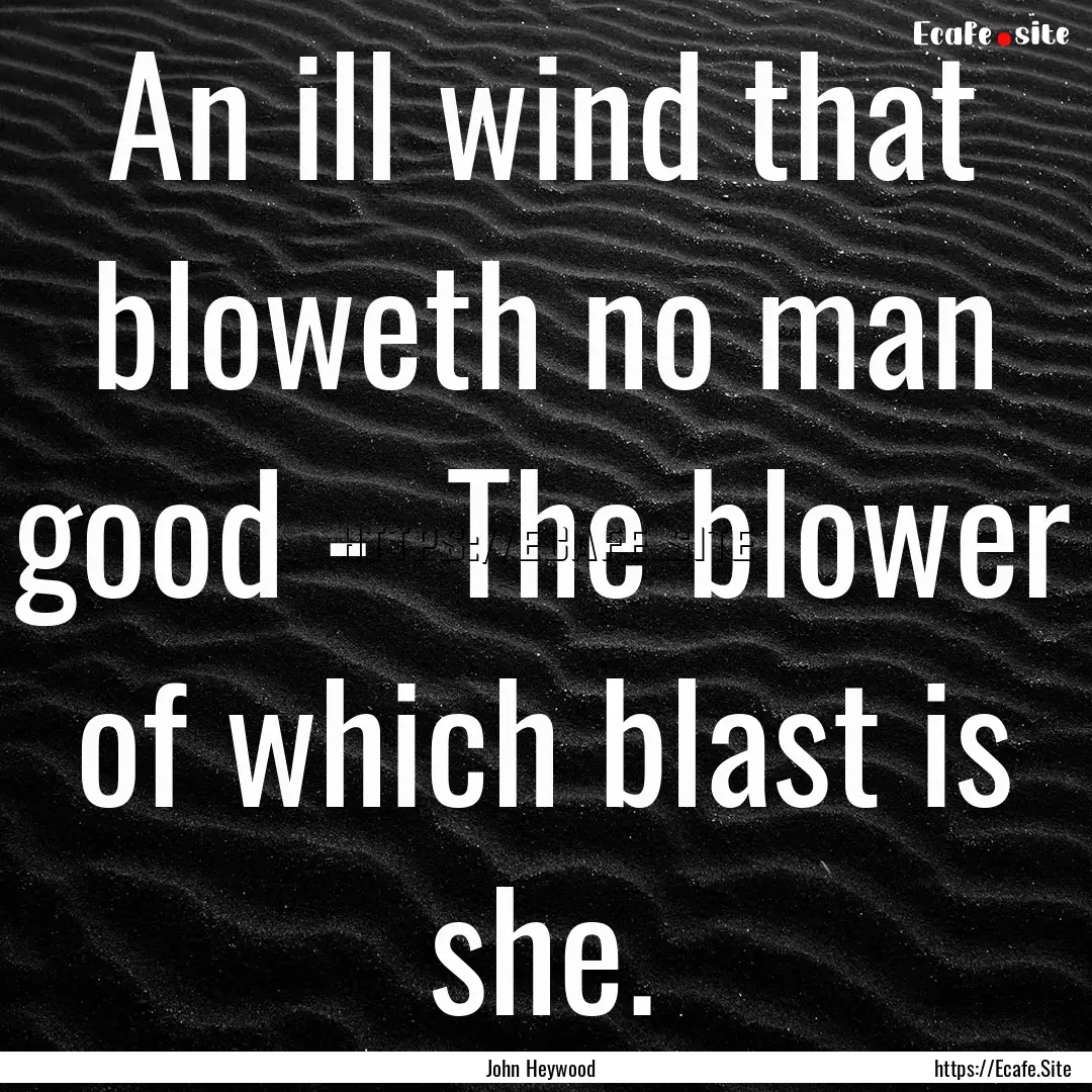 An ill wind that bloweth no man good - The.... : Quote by John Heywood