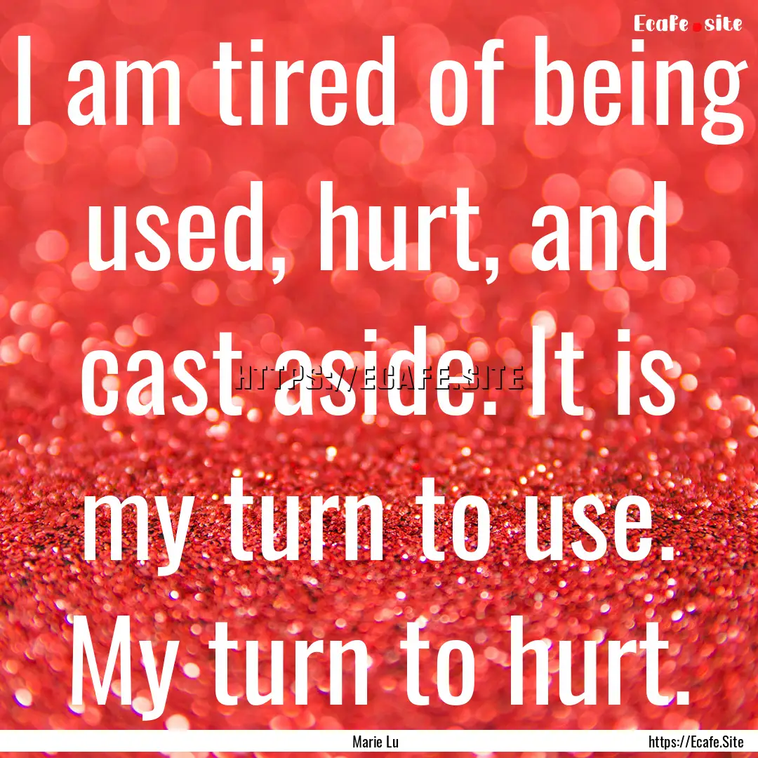 I am tired of being used, hurt, and cast.... : Quote by Marie Lu