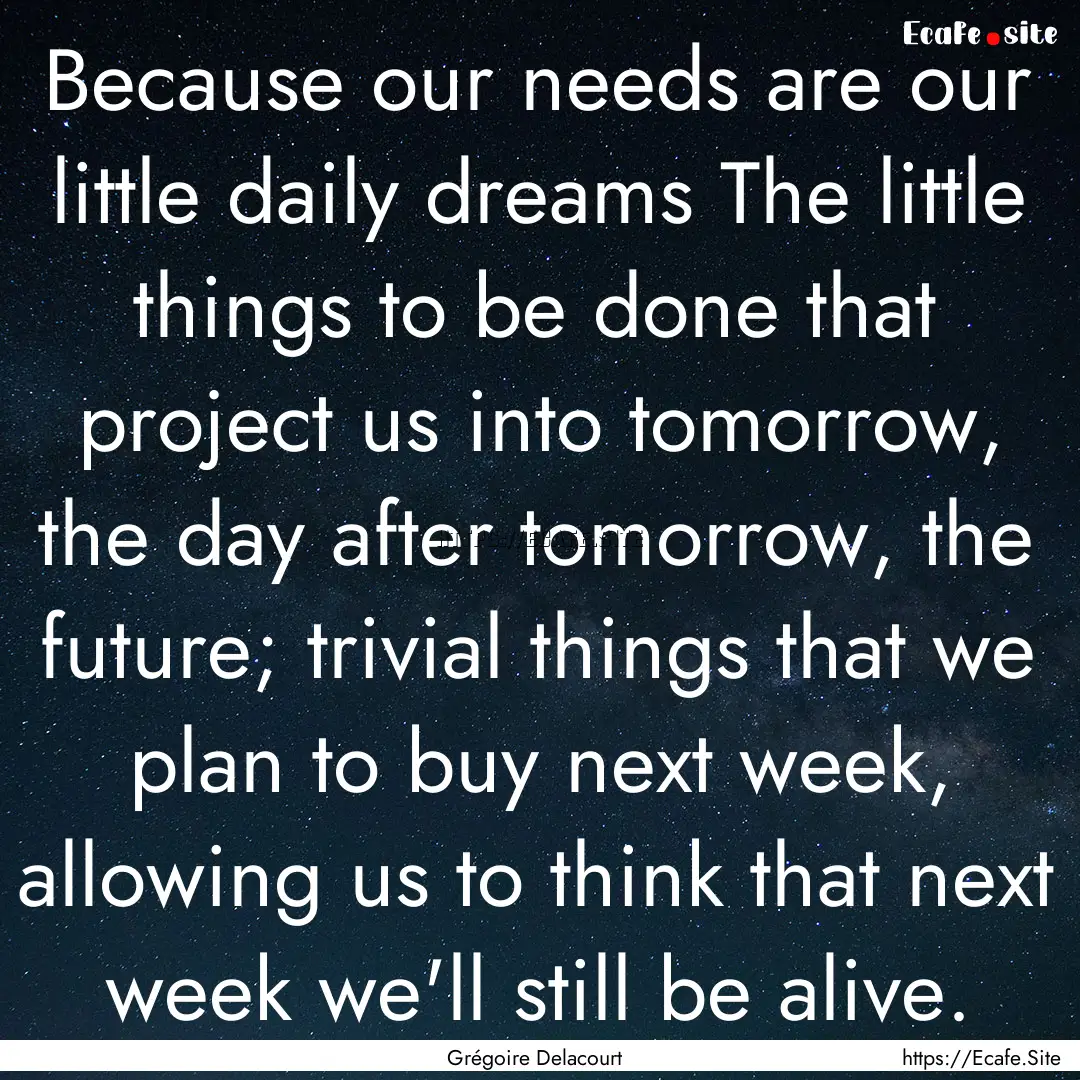 Because our needs are our little daily dreams.... : Quote by Grégoire Delacourt